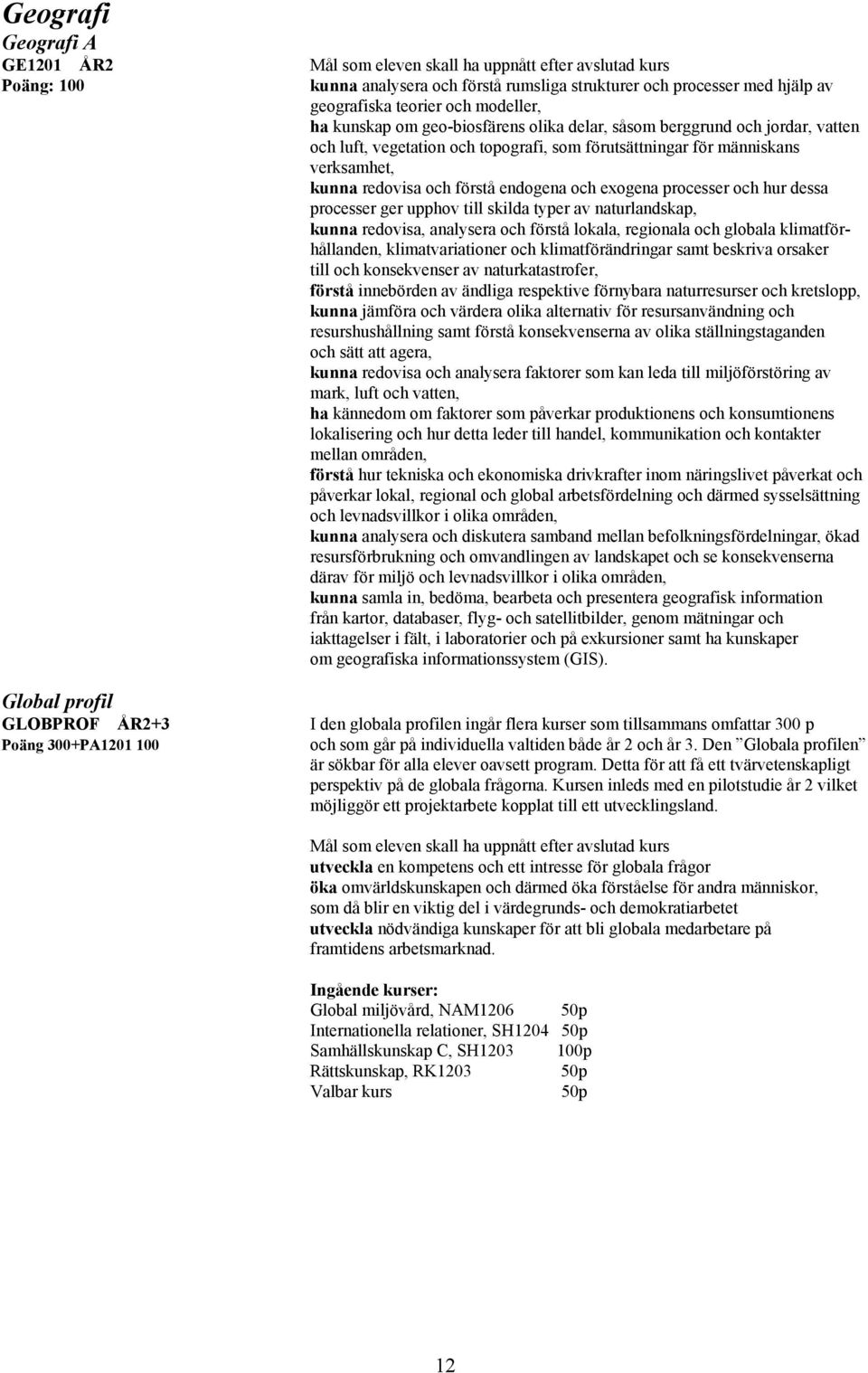 exogena processer och hur dessa processer ger upphov till skilda typer av naturlandskap, kunna redovisa, analysera och förstå lokala, regionala och globala klimatförhållanden, klimatvariationer och