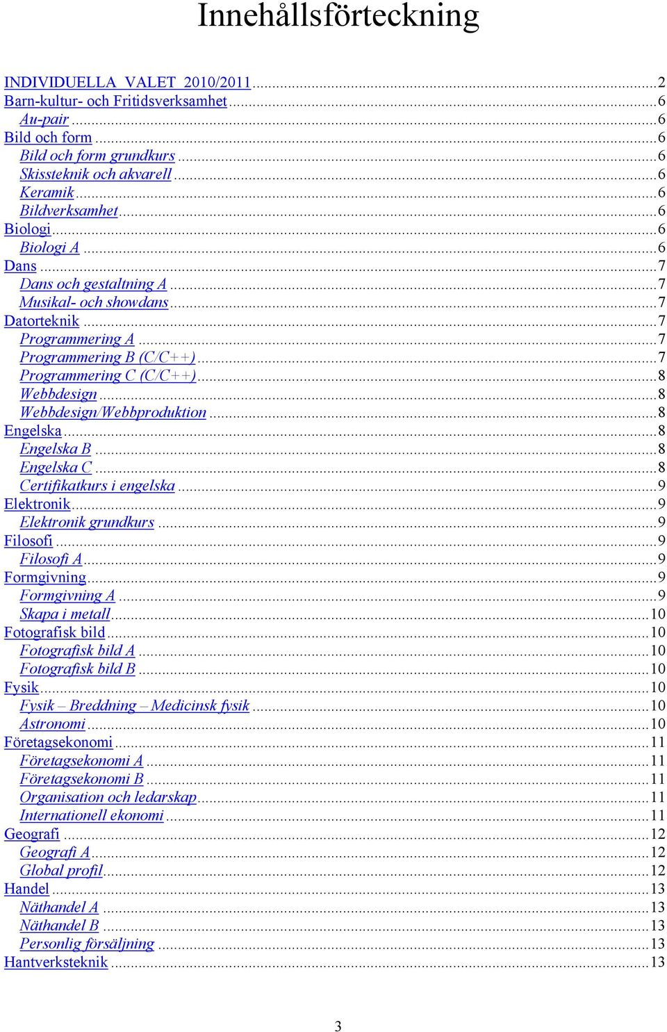 ..8 Webbdesign...8 Webbdesign/Webbproduktion...8 Engelska...8 Engelska B...8 Engelska C...8 Certifikatkurs i engelska...9 Elektronik...9 Elektronik grundkurs...9 Filosofi...9 Filosofi A...9 Formgivning.