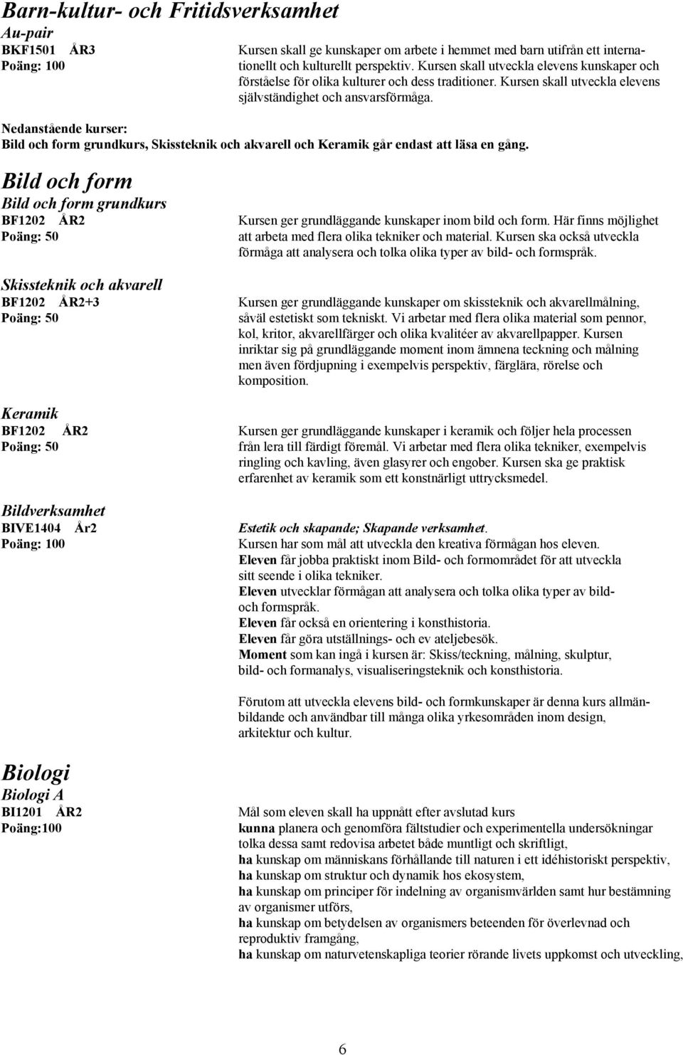 Nedanstående kurser: Bild och form grundkurs, Skissteknik och akvarell och Keramik går endast att läsa en gång.