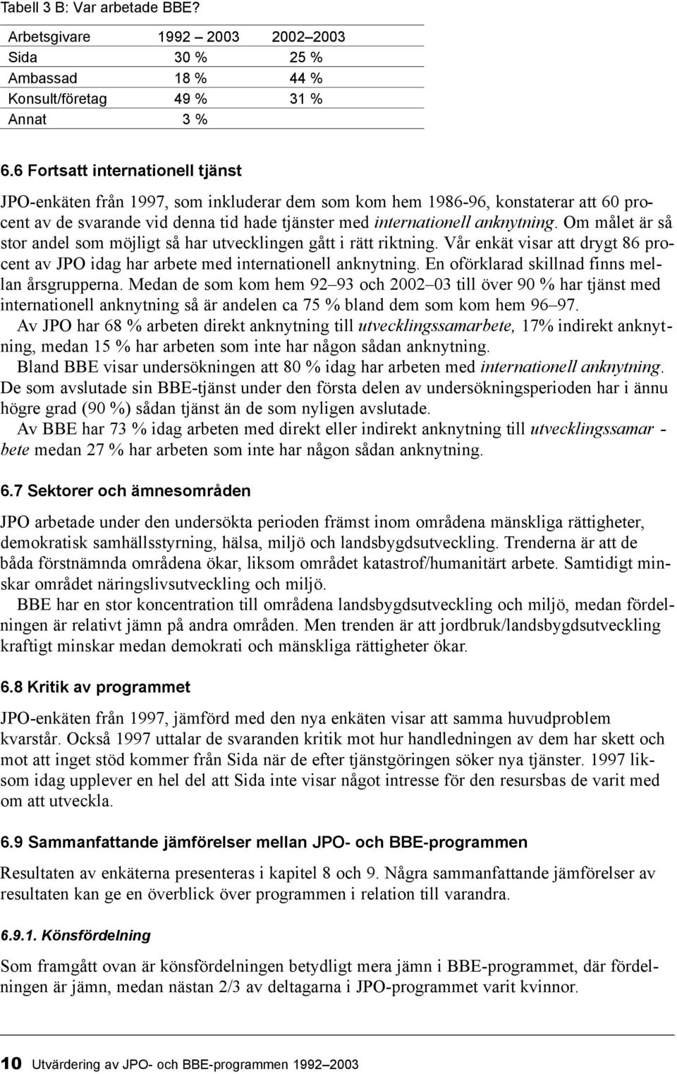 Om målet är så stor andel som möjligt så har utvecklingen gått i rätt riktning. Vår enkät visar att drygt 86 procent av JPO idag har arbete med internationell anknytning.