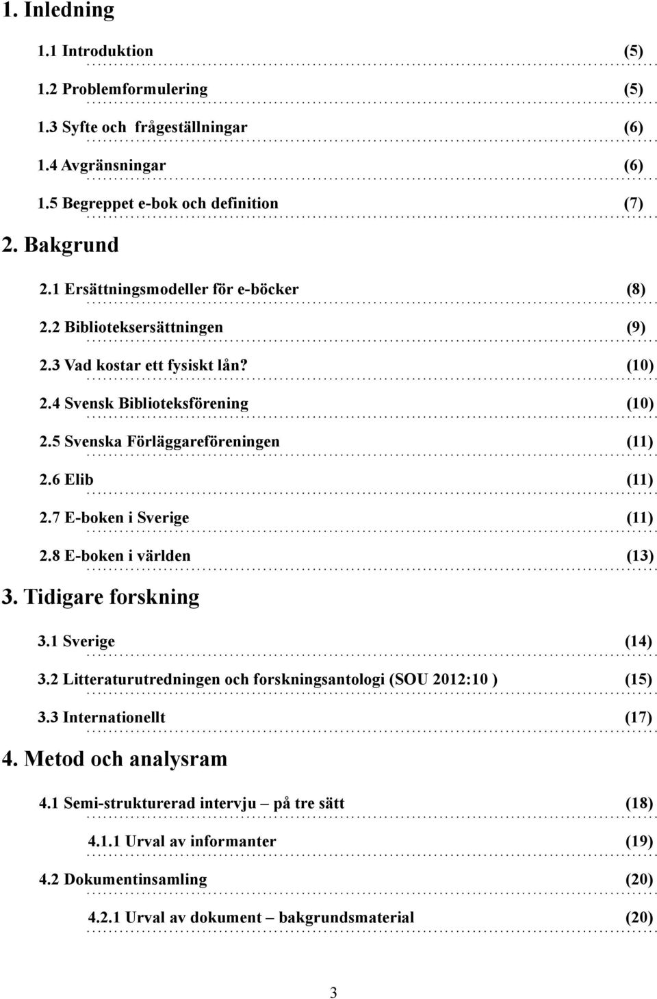 6 Elib (11) 2.7 E-boken i Sverige (11) 2.8 E-boken i världen (13) 3. Tidigare forskning 3.1 Sverige (14) 3.2 Litteraturutredningen och forskningsantologi (SOU 2012:10 ) (15) 3.