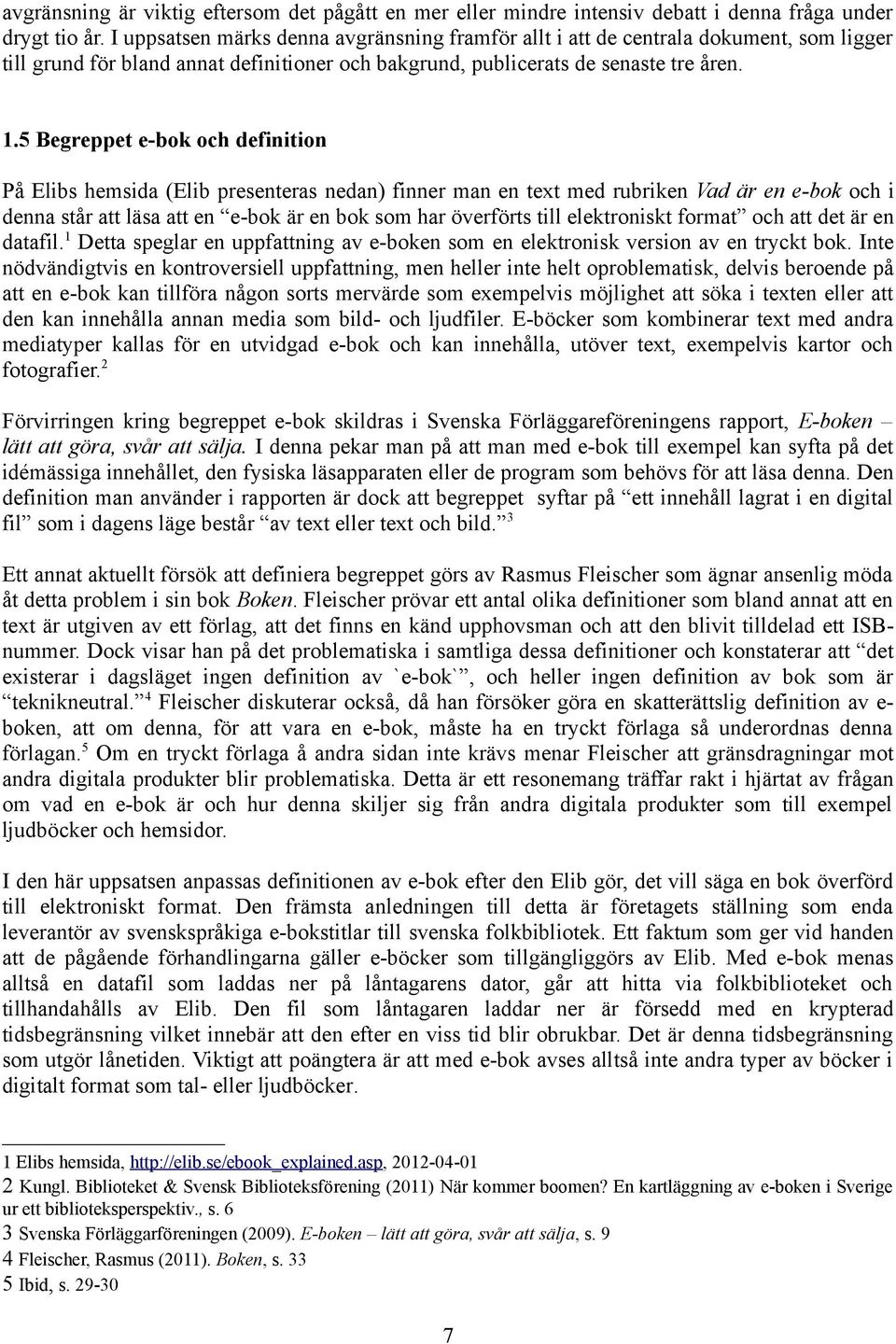 5 Begreppet e-bok och definition På Elibs hemsida (Elib presenteras nedan) finner man en text med rubriken Vad är en e-bok och i denna står att läsa att en e-bok är en bok som har överförts till