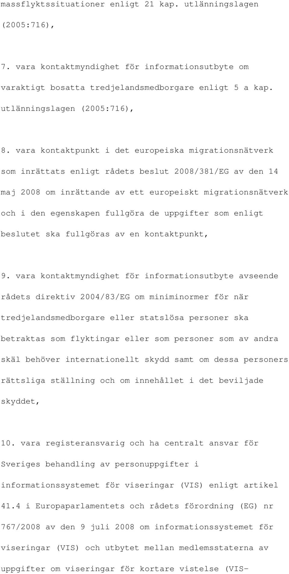 vara kontaktpunkt i det europeiska migrationsnätverk som inrättats enligt rådets beslut 2008/381/EG av den 14 maj 2008 om inrättande av ett europeiskt migrationsnätverk och i den egenskapen fullgöra