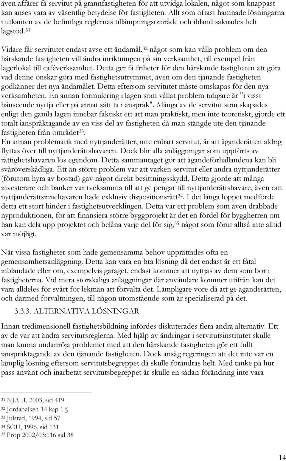 31 Vidare får servitutet endast avse ett ändamål, 32 något som kan vålla problem om den härskande fastigheten vill ändra inriktningen på sin verksamhet, till exempel från lagerlokal till