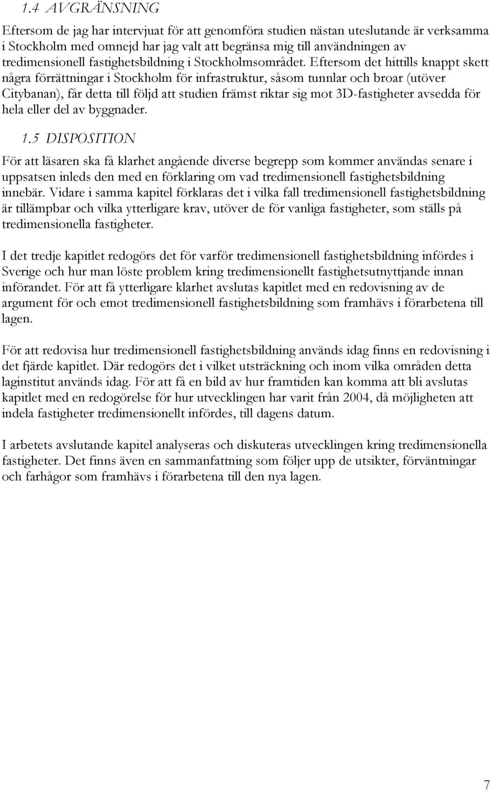 Eftersom det hittills knappt skett några förrättningar i Stockholm för infrastruktur, såsom tunnlar och broar (utöver Citybanan), får detta till följd att studien främst riktar sig mot 3D-fastigheter