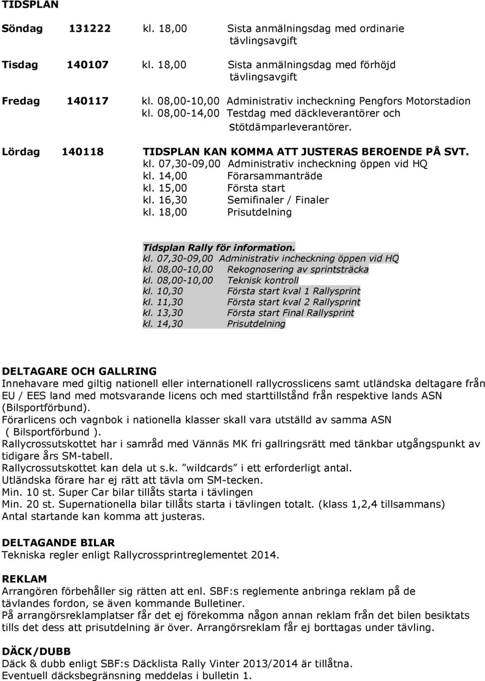 14,00 Förarsammanträde kl. 15,00 Första start kl. 16,30 Semifinaler / Finaler kl. 18,00 Prisutdelning Tidsplan Rally för information. kl. 07,30-09,00 Administrativ incheckning öppen vid HQ kl.