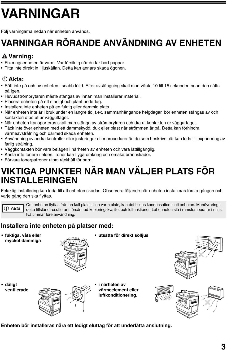 Huvudströmbrytaren måste stängas av innan man installerar material. Placera enheten på ett stadigt och plant underlag. Installera inte enheten på en fuktig eller dammig plats.