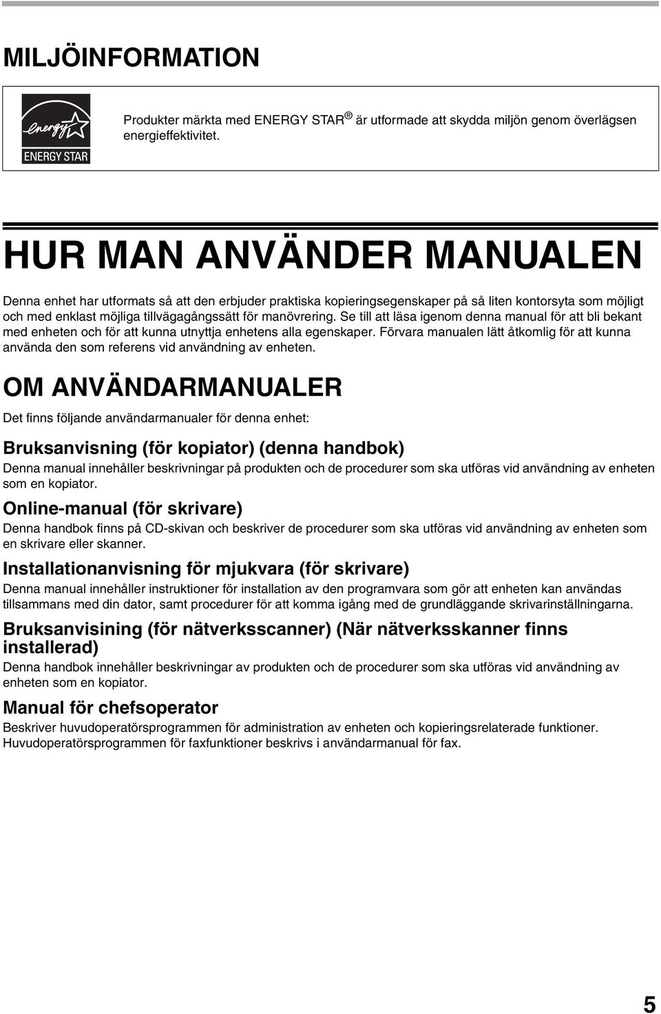 Se till att läsa igenom denna manual för att bli bekant med enheten och för att kunna utnyttja enhetens alla egenskaper.