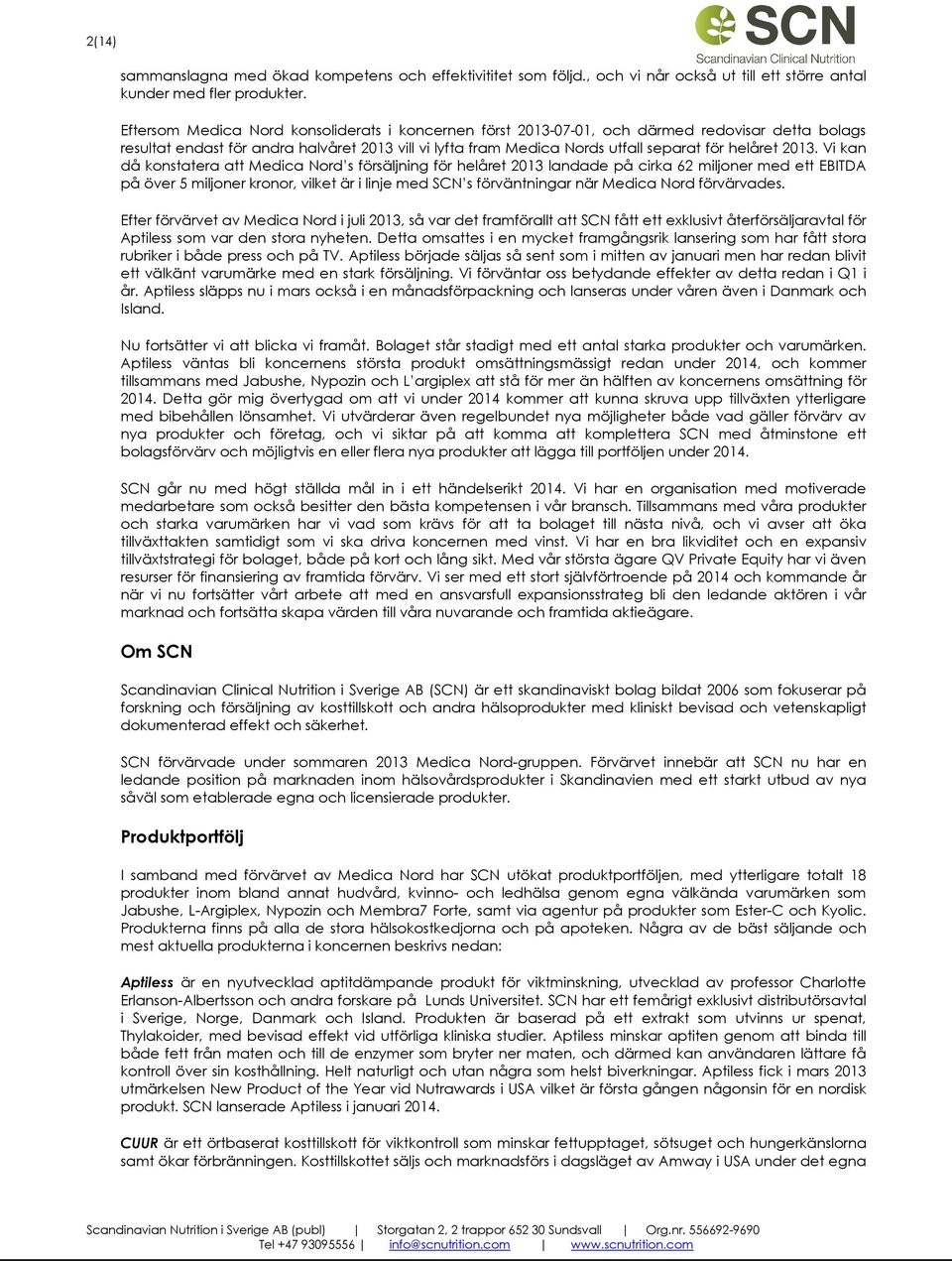 2013. Vi kan då konstatera att Medica Nord s försäljning för helåret 2013 landade på cirka 62 miljoner med ett EBITDA på över 5 miljoner kronor, vilket är i linje med SCN s förväntningar när Medica