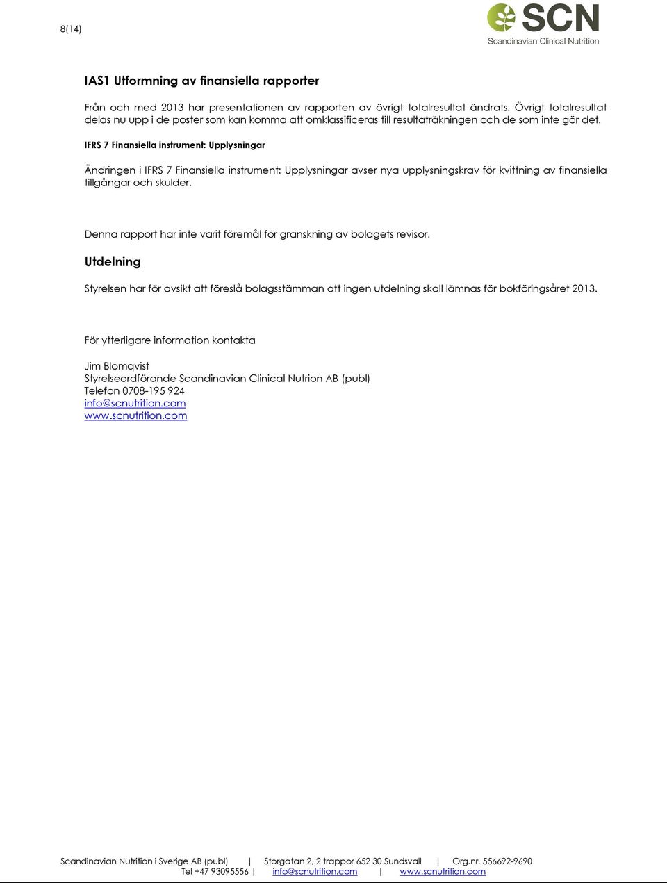 IFRS 7 Finansiella instrument: Upplysningar Ändringen i IFRS 7 Finansiella instrument: Upplysningar avser nya upplysningskrav för kvittning av finansiella tillgångar och skulder.