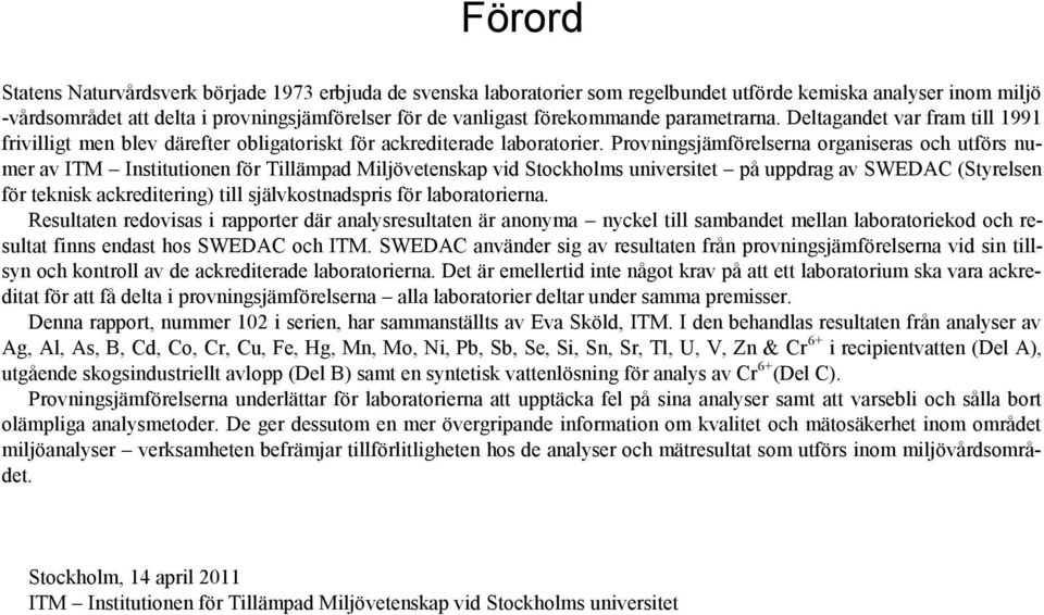 Provningsjämförelserna organiseras och utförs numer av ITM Institutionen för Tillämpad Miljövetenskap vid Stockholms universitet på uppdrag av SWEDAC (Styrelsen för teknisk ackreditering) till