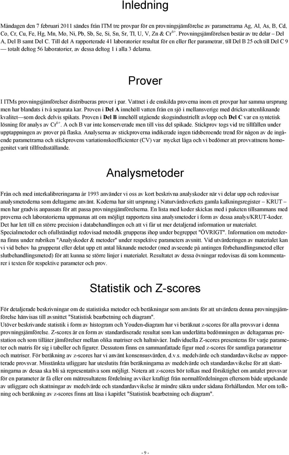 Till del A rapporterade 4 laboratorier resultat för en eller fler parametrar, till Del B 5 och till Del C 9 totalt deltog 56 laboratorier, av dessa deltog i alla delarna.