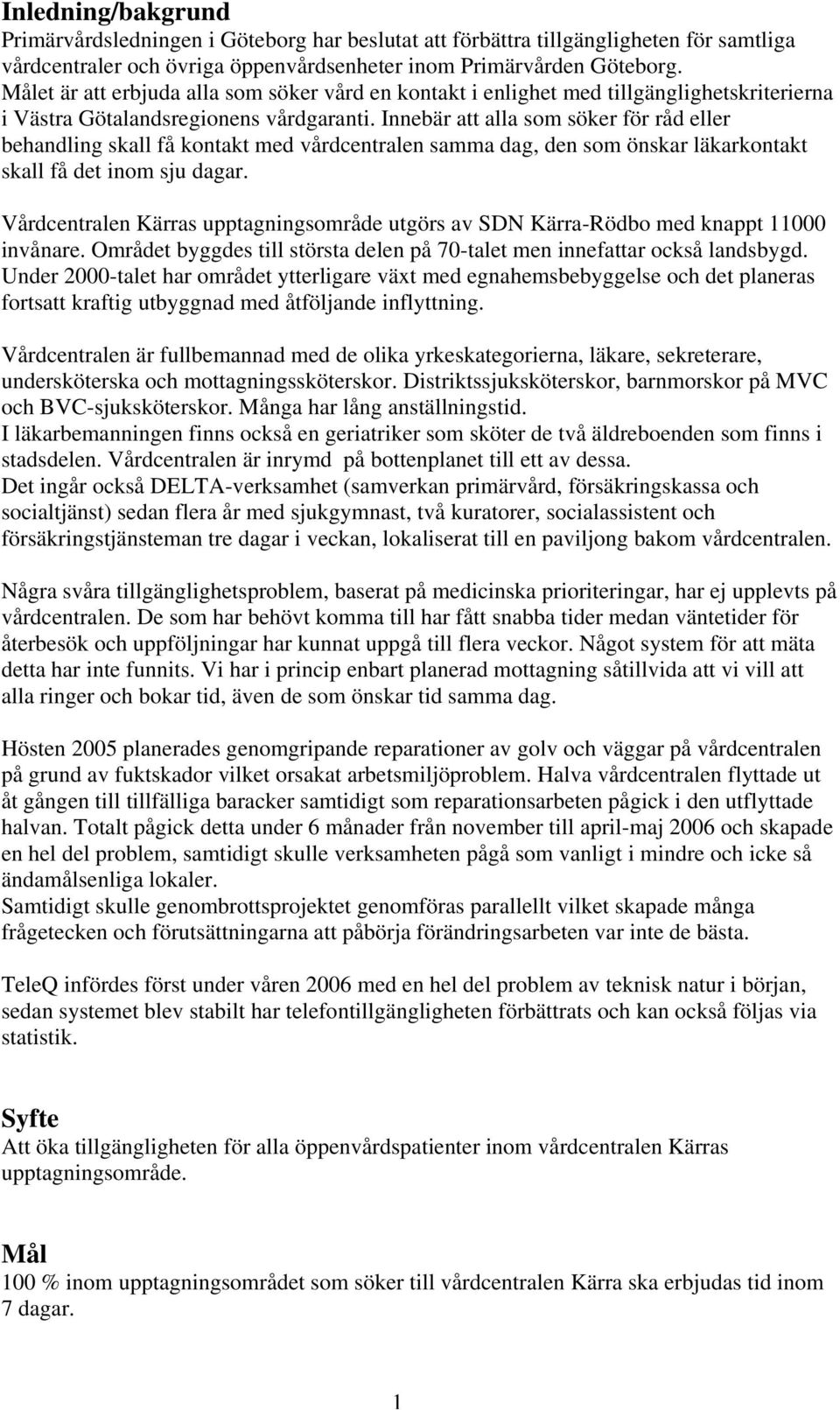 Innebär att alla som söker för råd eller behandling skall få kontakt med vårdcentralen samma dag, den som önskar läkarkontakt skall få det inom sju dagar.