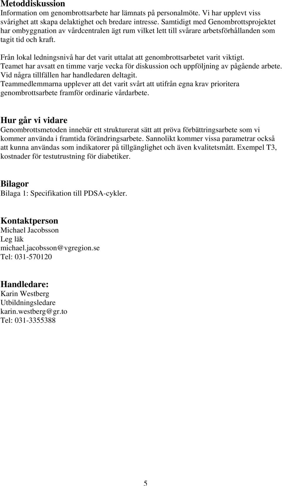 Från lokal ledningsnivå har det varit uttalat att genombrottsarbetet varit viktigt. Teamet har avsatt en timme varje vecka för diskussion och uppföljning av pågående arbete.