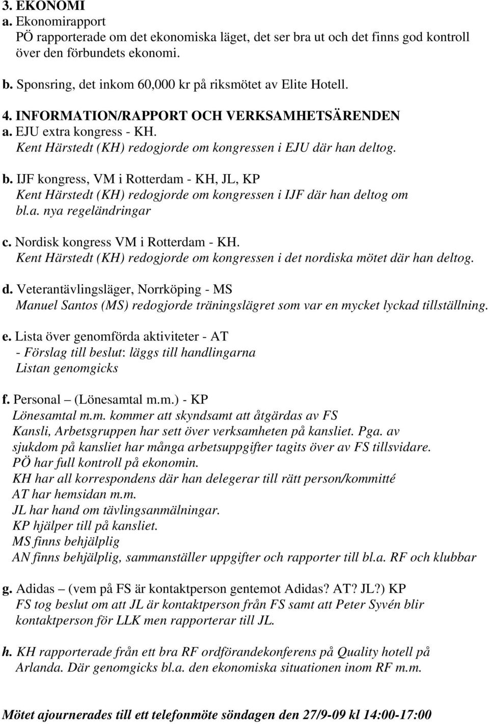 IJF kongress, VM i Rotterdam - KH, JL, KP Kent Härstedt (KH) redogjorde om kongressen i IJF där han deltog om bl.a. nya regeländringar c. Nordisk kongress VM i Rotterdam - KH.