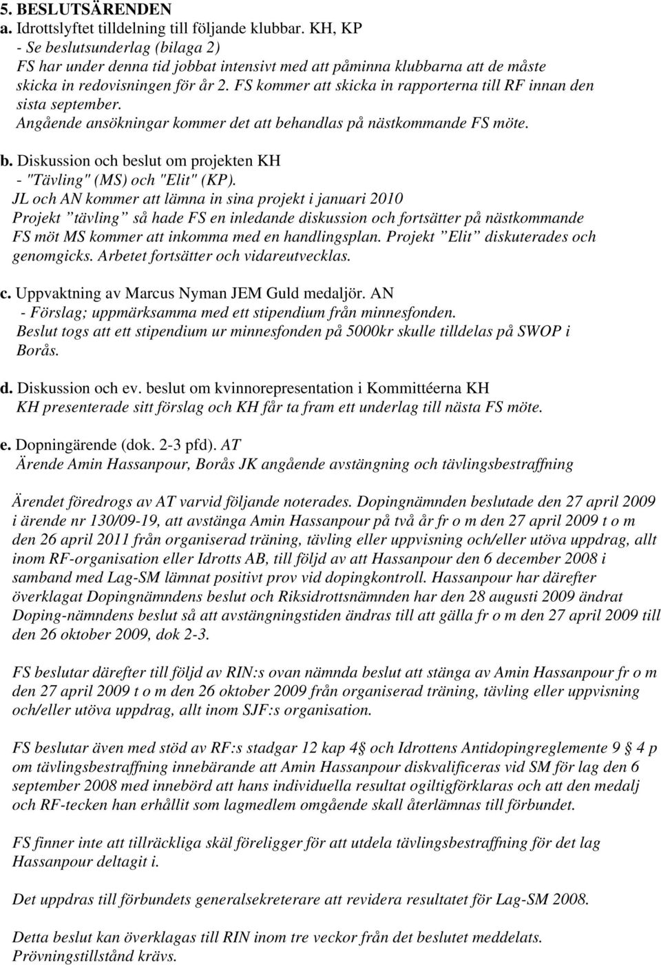 FS kommer att skicka in rapporterna till RF innan den sista september. Angående ansökningar kommer det att behandlas på nästkommande FS möte. b. Diskussion och beslut om projekten KH - "Tävling" (MS) och "Elit" (KP).