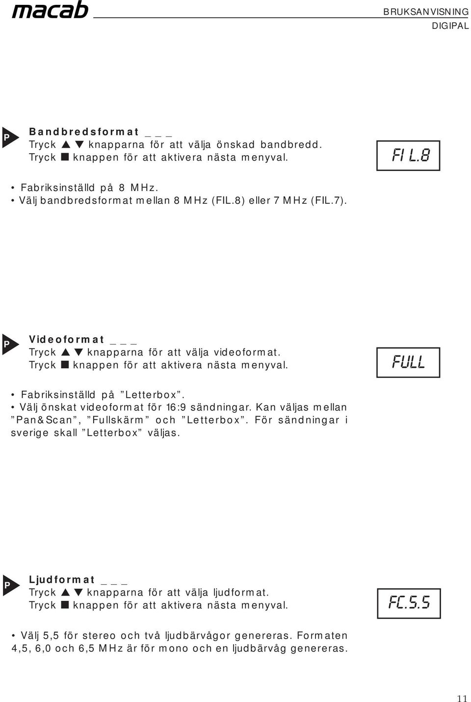 Välj önskat videoformat för 16:9 sändningar. Kan väljas mellan an&scan, Fullskärm och Letterbox. För sändningar i sverige skall Letterbox väljas.