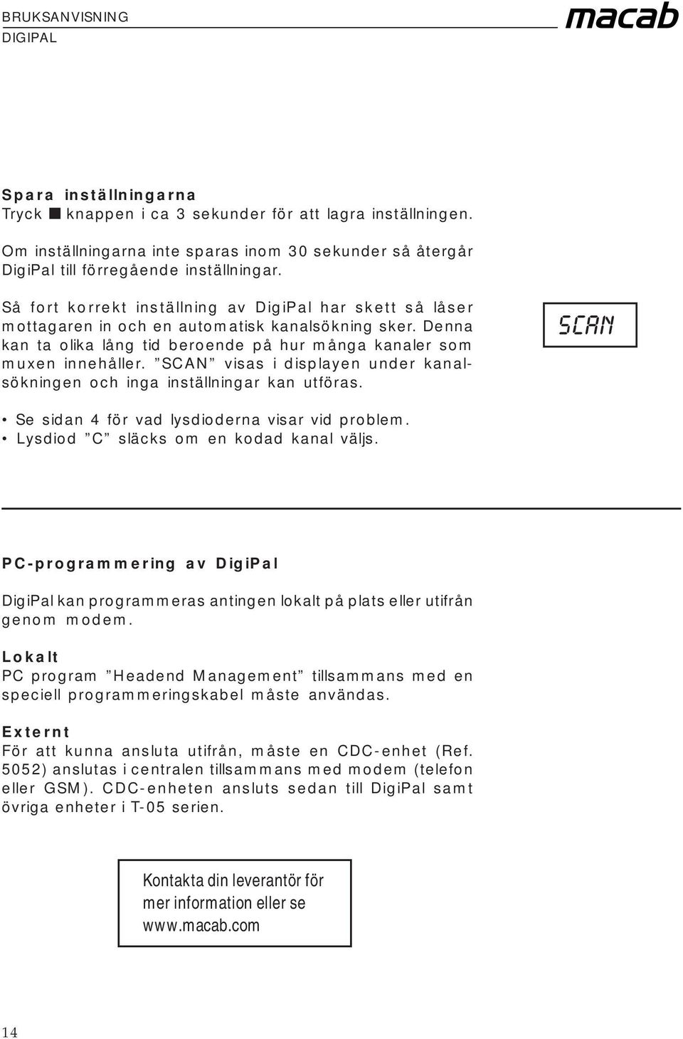 SCAN visas i displayen under kanalsökningen och inga inställningar kan utföras. scan Se sidan 4 för vad lysdioderna visar vid problem. Lysdiod C släcks om en kodad kanal väljs.