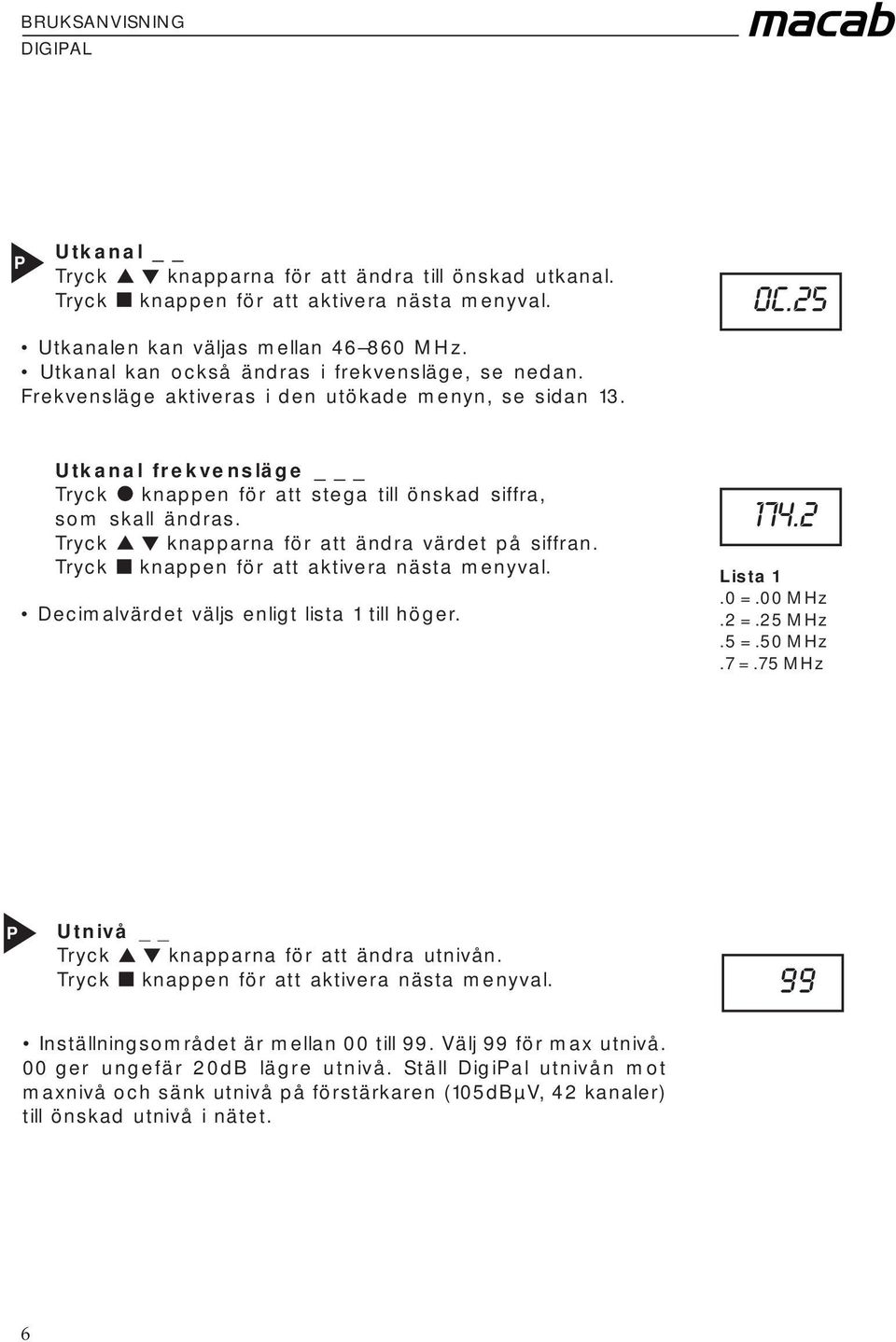 Tryck knapparna för att ändra värdet på siffran. Decimalvärdet väljs enligt lista 1 till höger. 174.2 Lista 1.0 =.00 MHz.2 =.25 MHz.5 =.50 MHz.7 =.