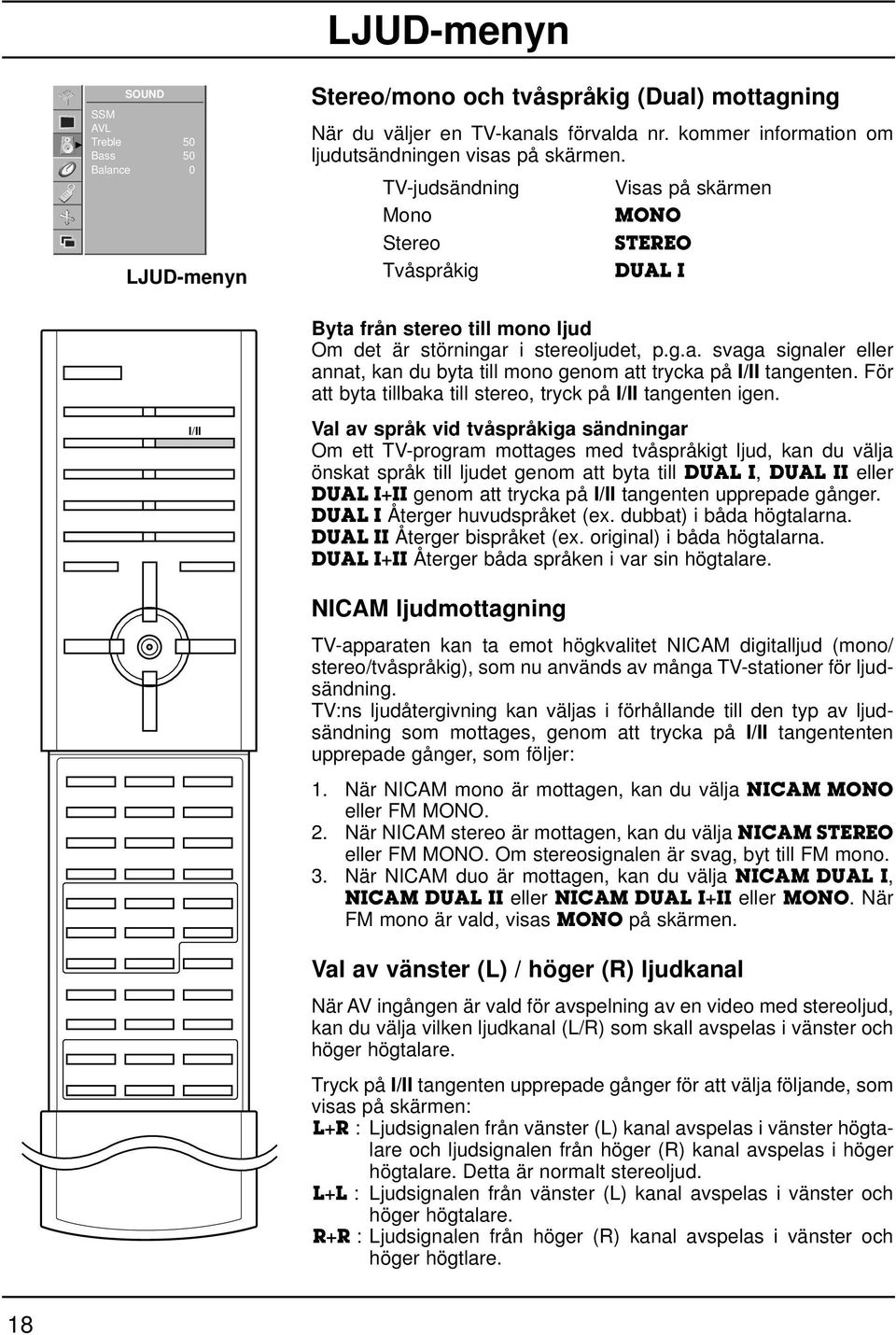 TV-judsändning Mono Stereo Tvåspråkig Visas på skärmen MONO STEREO DUAL I Byta från stereo till mono ljud Om det är störningar i stereoljudet, p.g.a. svaga signaler eller annat, kan du byta till mono genom att trycka på I/II tangenten.