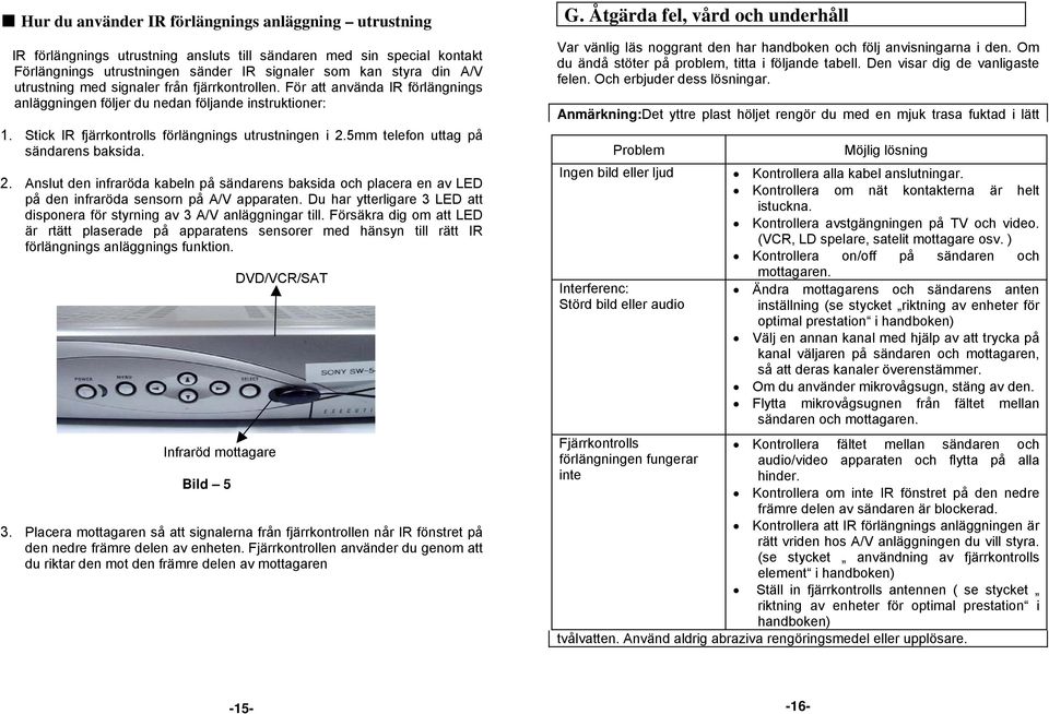 5mm telefon uttag på sändarens baksida. 2. Anslut den infraröda kabeln på sändarens baksida och placera en av LED på den infraröda sensorn på A/V apparaten.