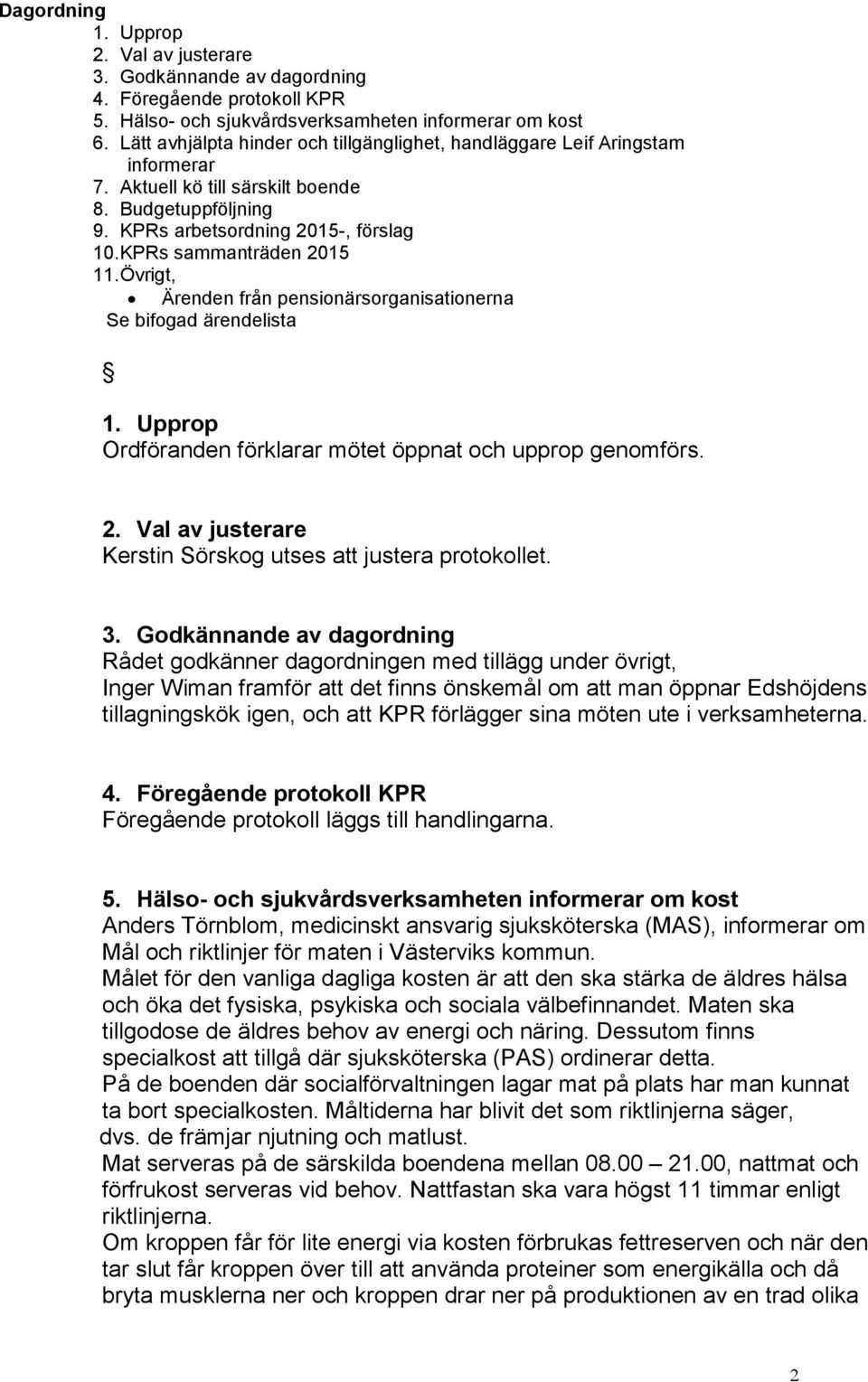 KPRs sammanträden 2015 11. Övrigt, Ärenden från pensionärsorganisationerna Se bifogad ärendelista 1. Upprop Ordföranden förklarar mötet öppnat och upprop genomförs. 2. Val av justerare Kerstin Sörskog utses att justera protokollet.