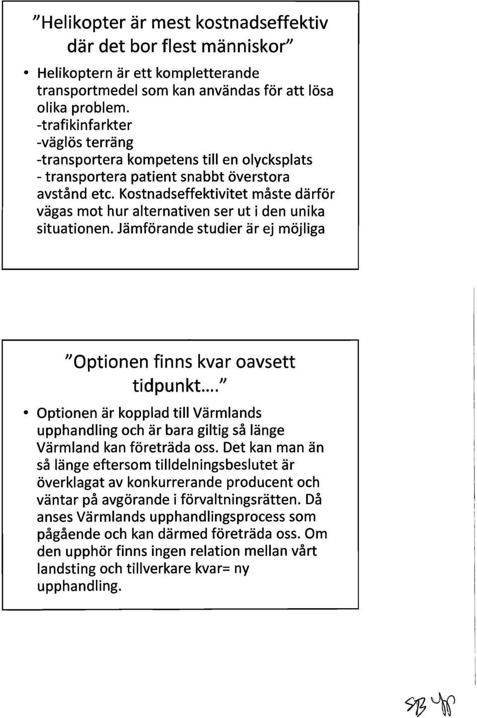 Kostnadseffektivitet måste därför vägas mot hur alternativen ser ut i den unika situationen. Jämförande studier är ej möjliga "Optionen finns kvar oavsett t d I pun kt".