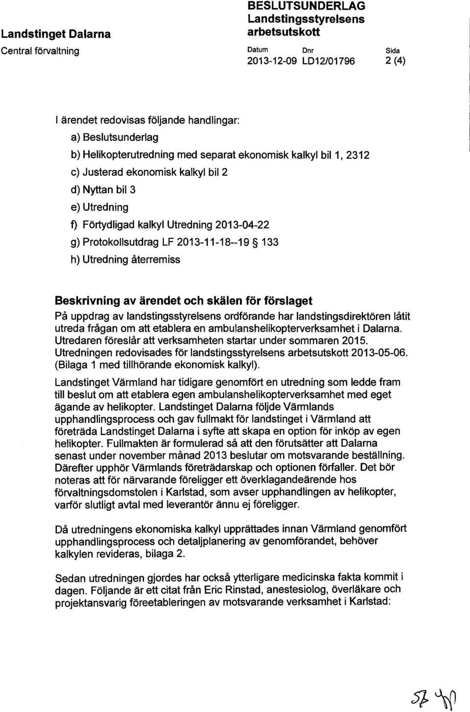 2013-11-18--19 133 h) Utredning återremiss Beskrivning av ärendet och skälen för förslaget På uppdrag av landstingsstyrelsens ordförande har landstingsdirektören låtit utreda frågan om att etablera