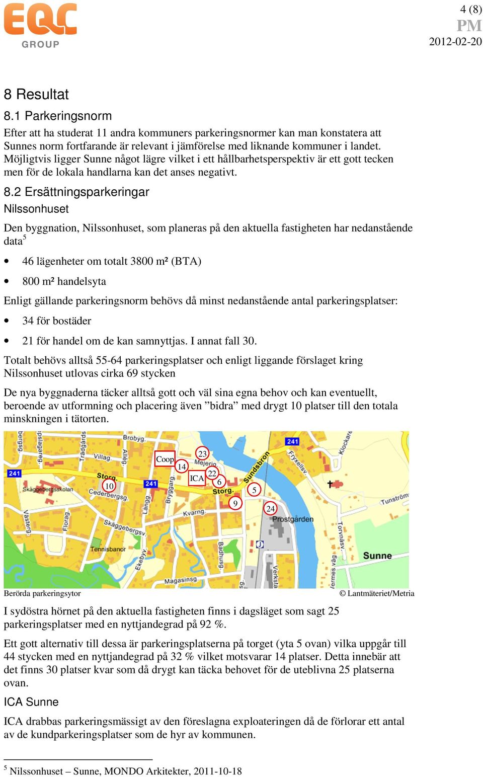 2 Ersättningsparkeringar Nilssonhuset Den byggnation, Nilssonhuset, som planeras på den aktuella fastigheten har nedanstående data 5 46 lägenheter om totalt 3800 m² (BTA) 800 m² handelsyta Enligt