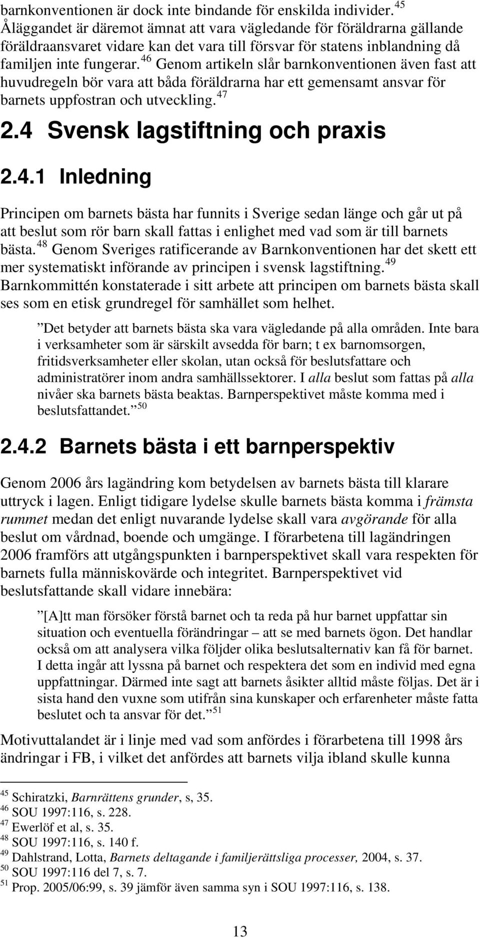 46 Genom artikeln slår barnkonventionen även fast att huvudregeln bör vara att båda föräldrarna har ett gemensamt ansvar för barnets uppfostran och utveckling. 47 2.4 Svensk lagstiftning och praxis 2.