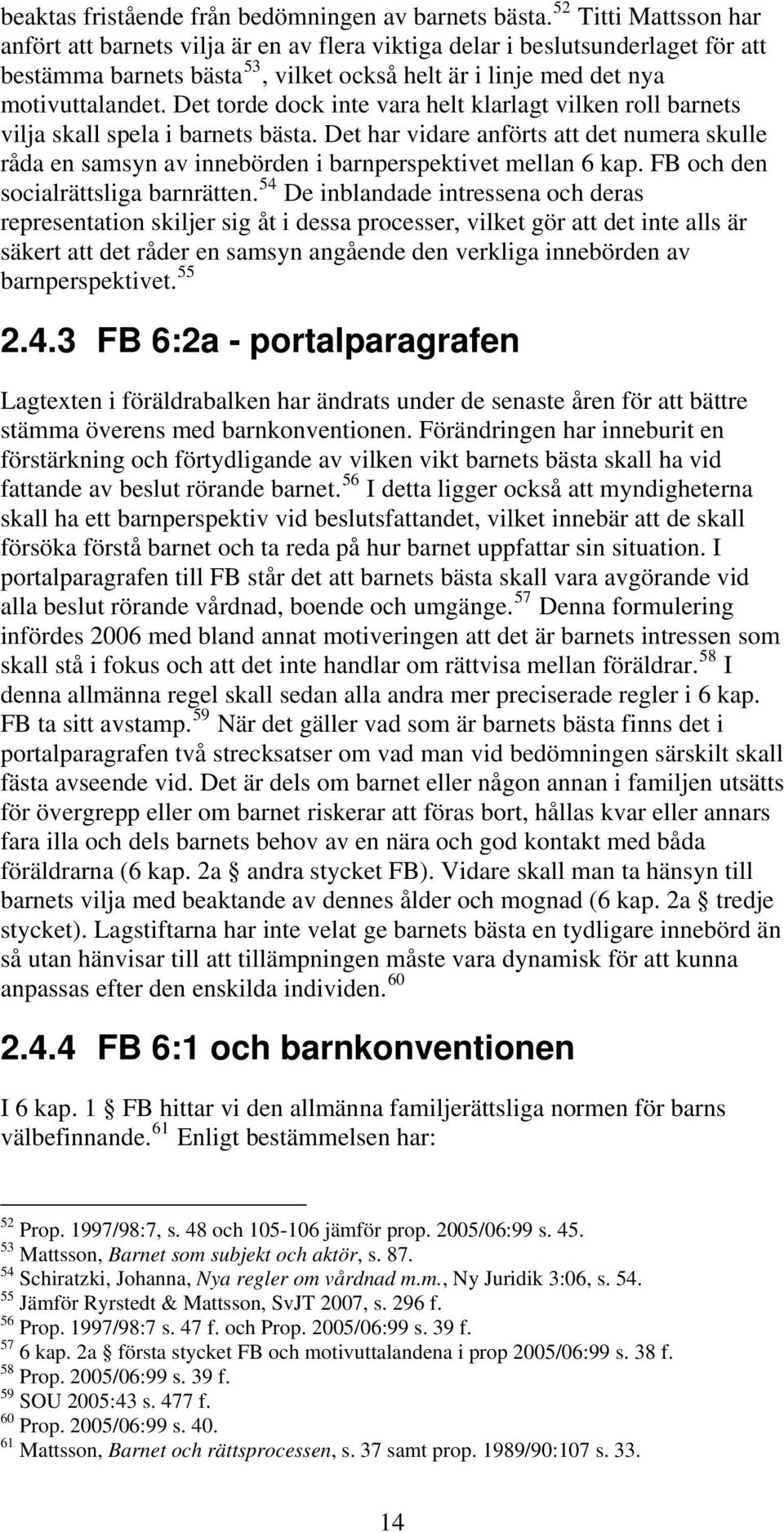 Det torde dock inte vara helt klarlagt vilken roll barnets vilja skall spela i barnets bästa. Det har vidare anförts att det numera skulle råda en samsyn av innebörden i barnperspektivet mellan 6 kap.