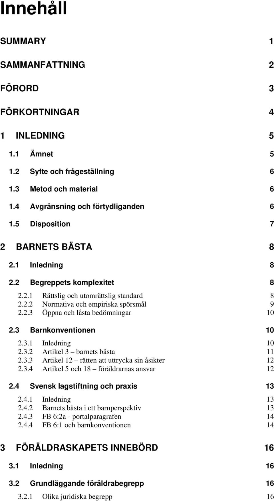 3 Barnkonventionen 10 2.3.1 Inledning 10 2.3.2 Artikel 3 barnets bästa 11 2.3.3 Artikel 12 rätten att uttrycka sin åsikter 12 2.3.4 Artikel 5 och 18 föräldrarnas ansvar 12 2.