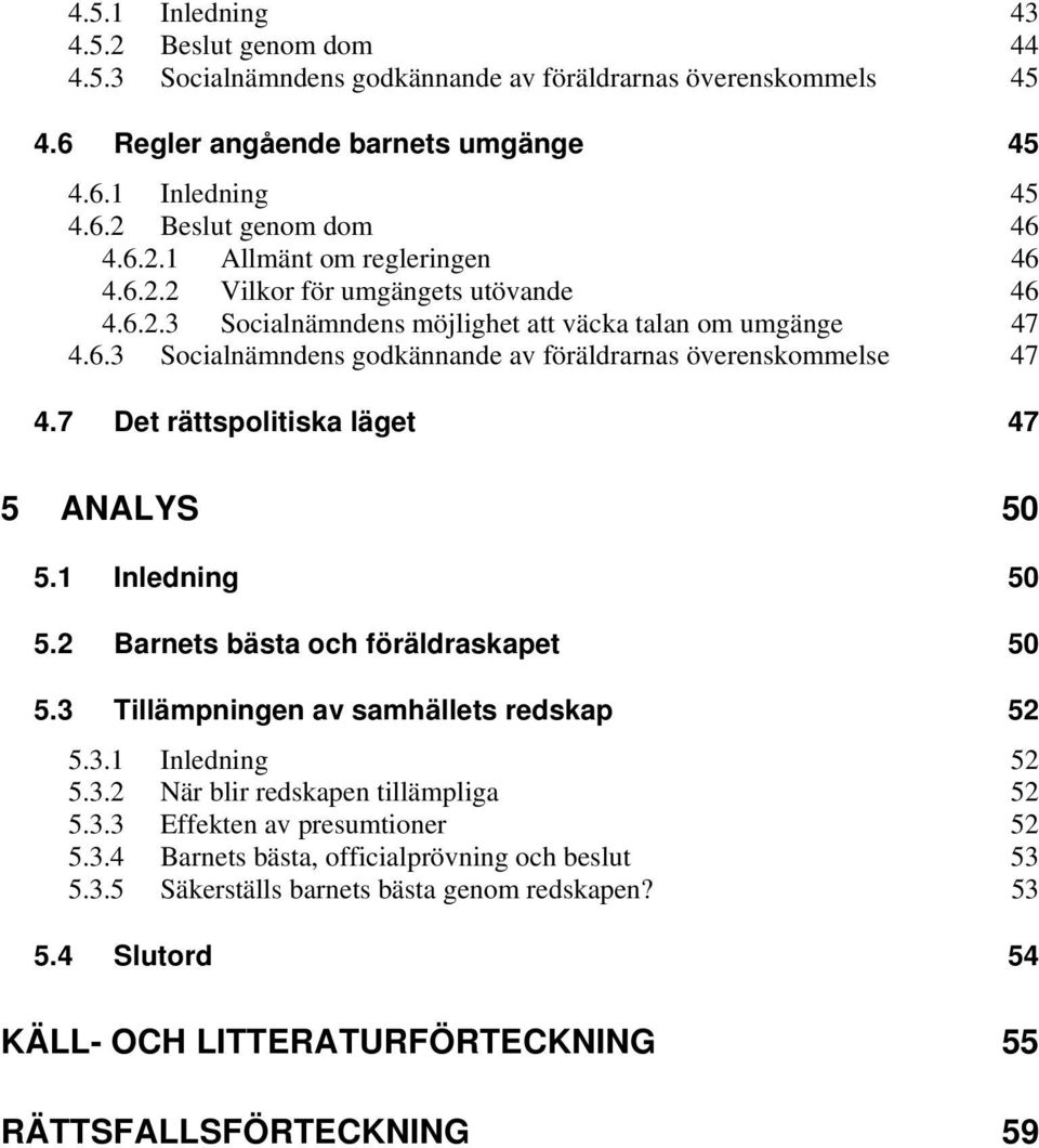 7 Det rättspolitiska läget 47 5 ANALYS 50 5.1 Inledning 50 5.2 Barnets bästa och föräldraskapet 50 5.3 Tillämpningen av samhällets redskap 52 5.3.1 Inledning 52 5.3.2 När blir redskapen tillämpliga 52 5.