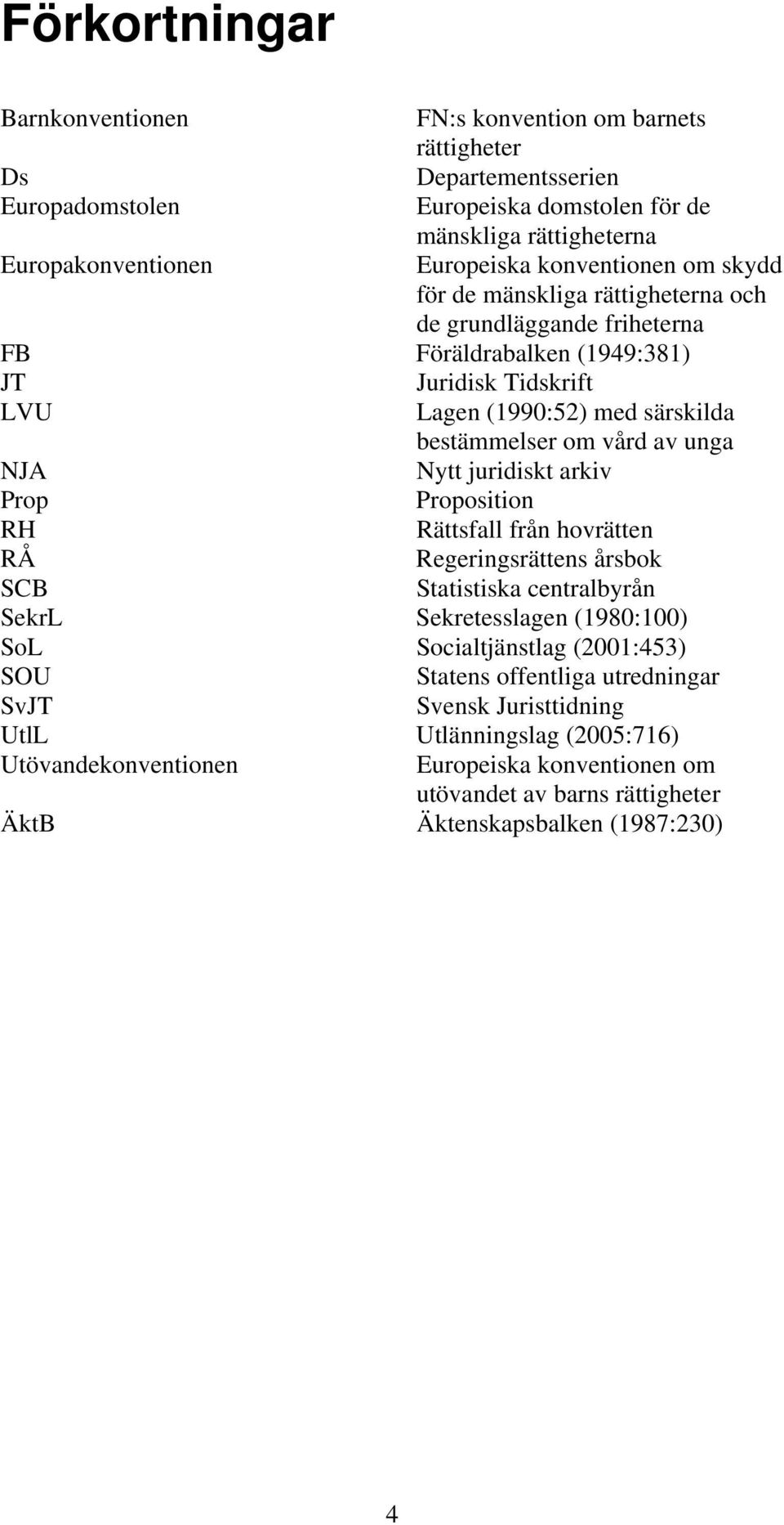 unga NJA Nytt juridiskt arkiv Prop Proposition RH Rättsfall från hovrätten RÅ Regeringsrättens årsbok SCB Statistiska centralbyrån SekrL Sekretesslagen (1980:100) SoL Socialtjänstlag (2001:453)