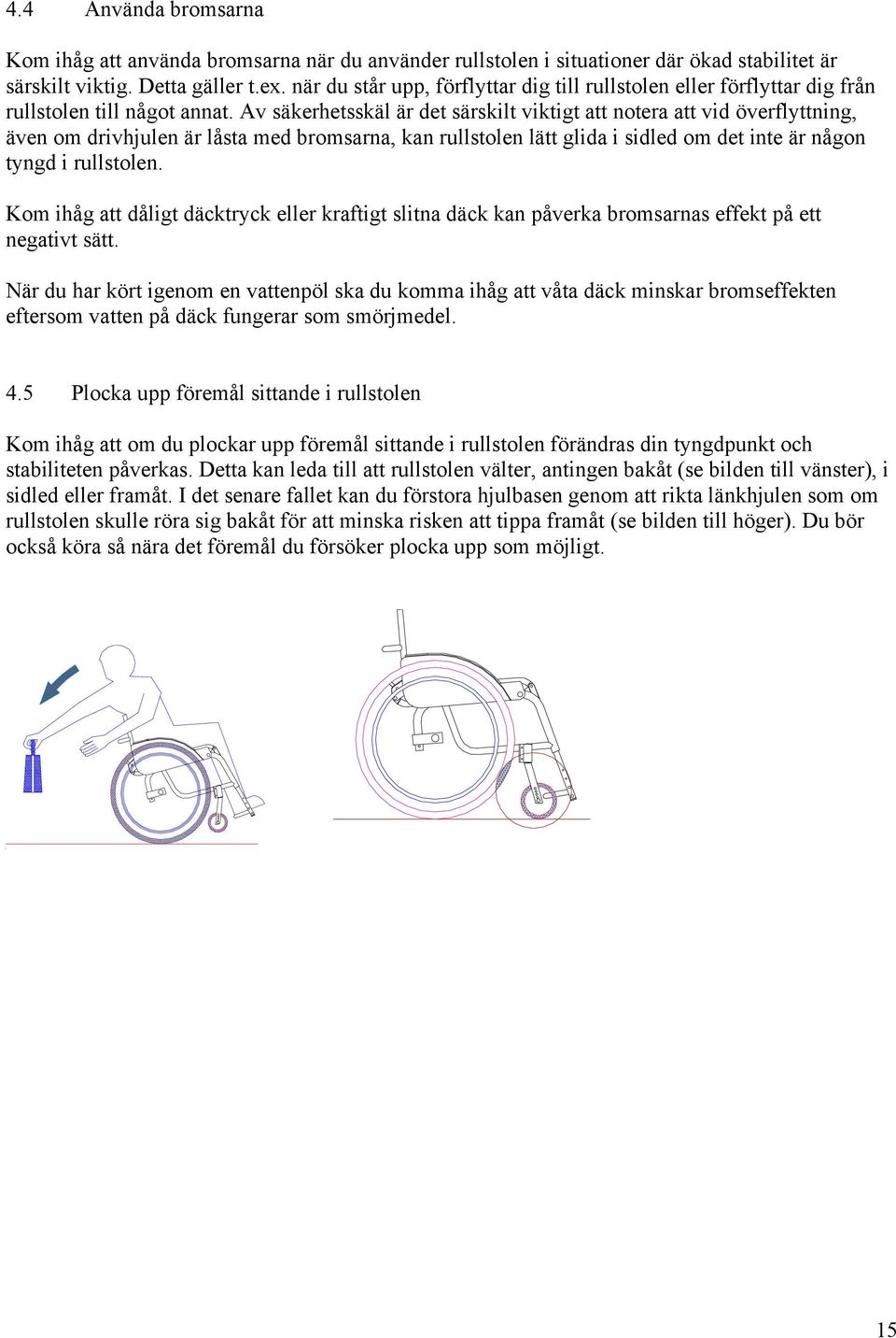 Av säkerhetsskäl är det särskilt viktigt att notera att vid överflyttning, även om drivhjulen är låsta med bromsarna, kan rullstolen lätt glida i sidled om det inte är någon tyngd i rullstolen.