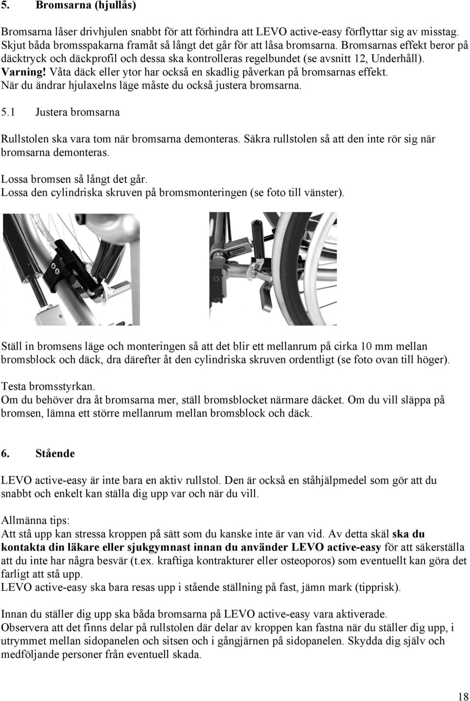 När du ändrar hjulaxelns läge måste du också justera bromsarna. 5.1 Justera bromsarna Rullstolen ska vara tom när bromsarna demonteras.