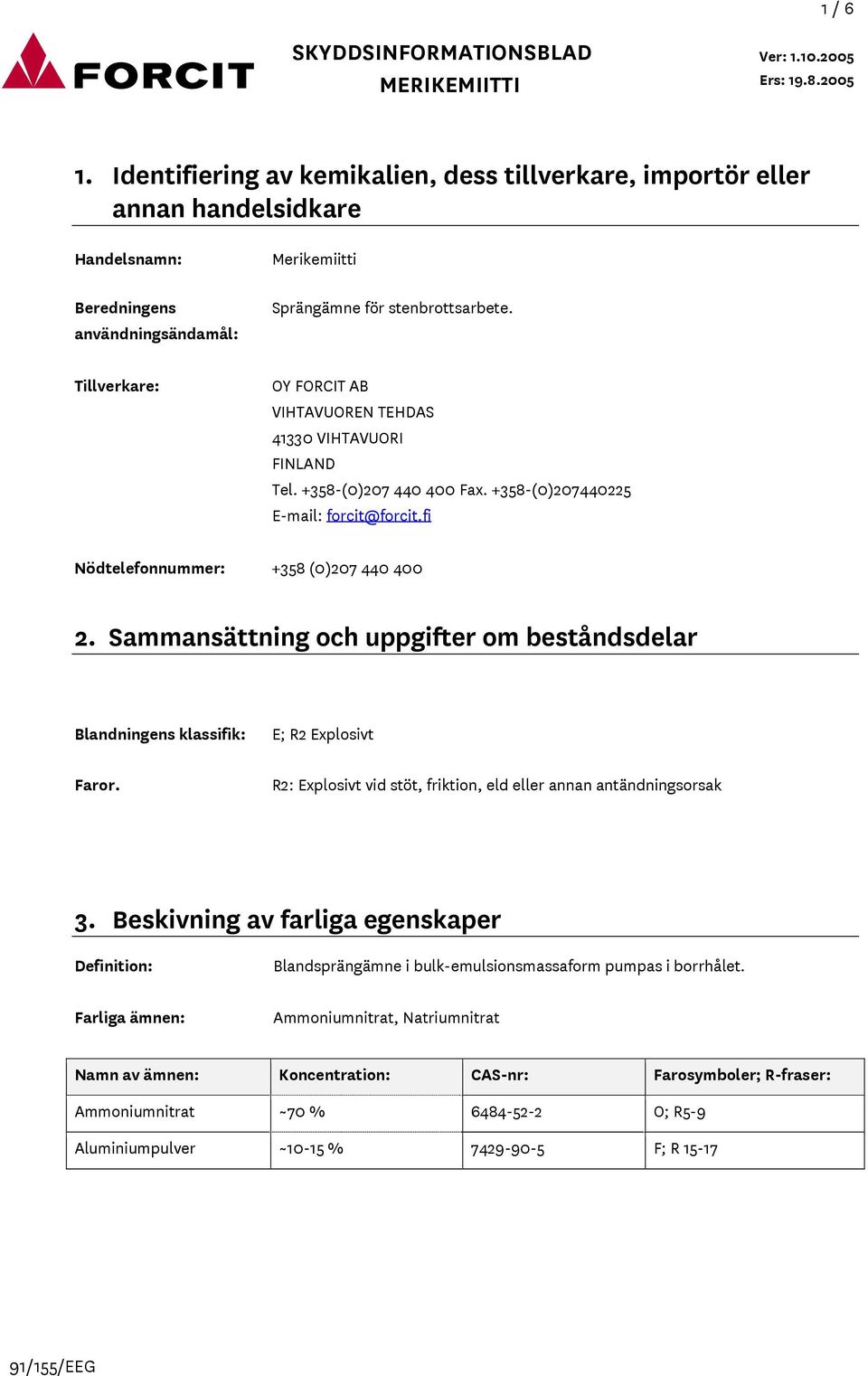 Sammansättning och uppgifter om beståndsdelar Blandningens klassifik: Faror. E; R2 Explosivt R2: Explosivt vid stöt, friktion, eld eller annan antändningsorsak 3.