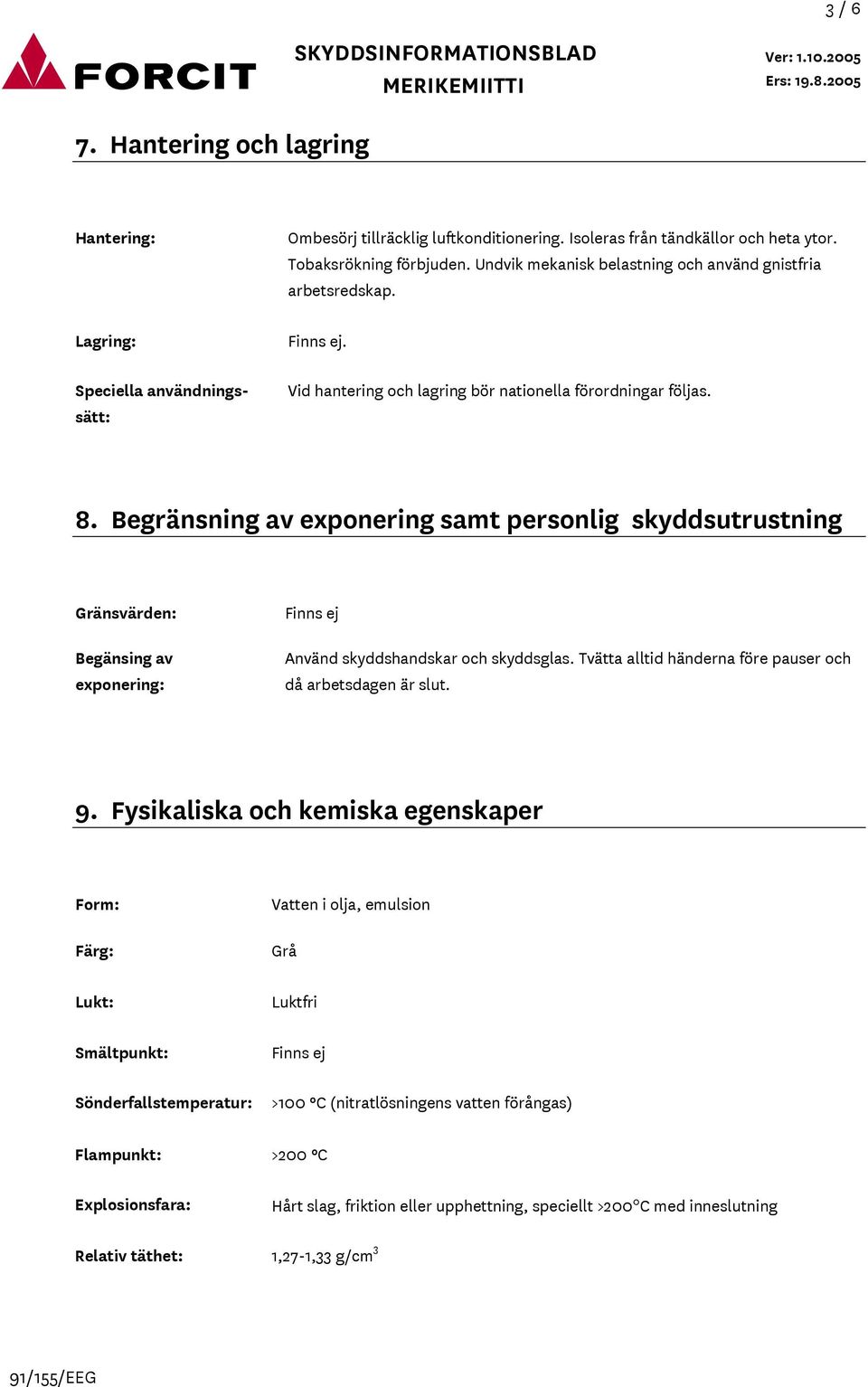 Begränsning av exponering samt personlig skyddsutrustning Gränsvärden: Begänsing av exponering: Finns ej Använd skyddshandskar och skyddsglas.