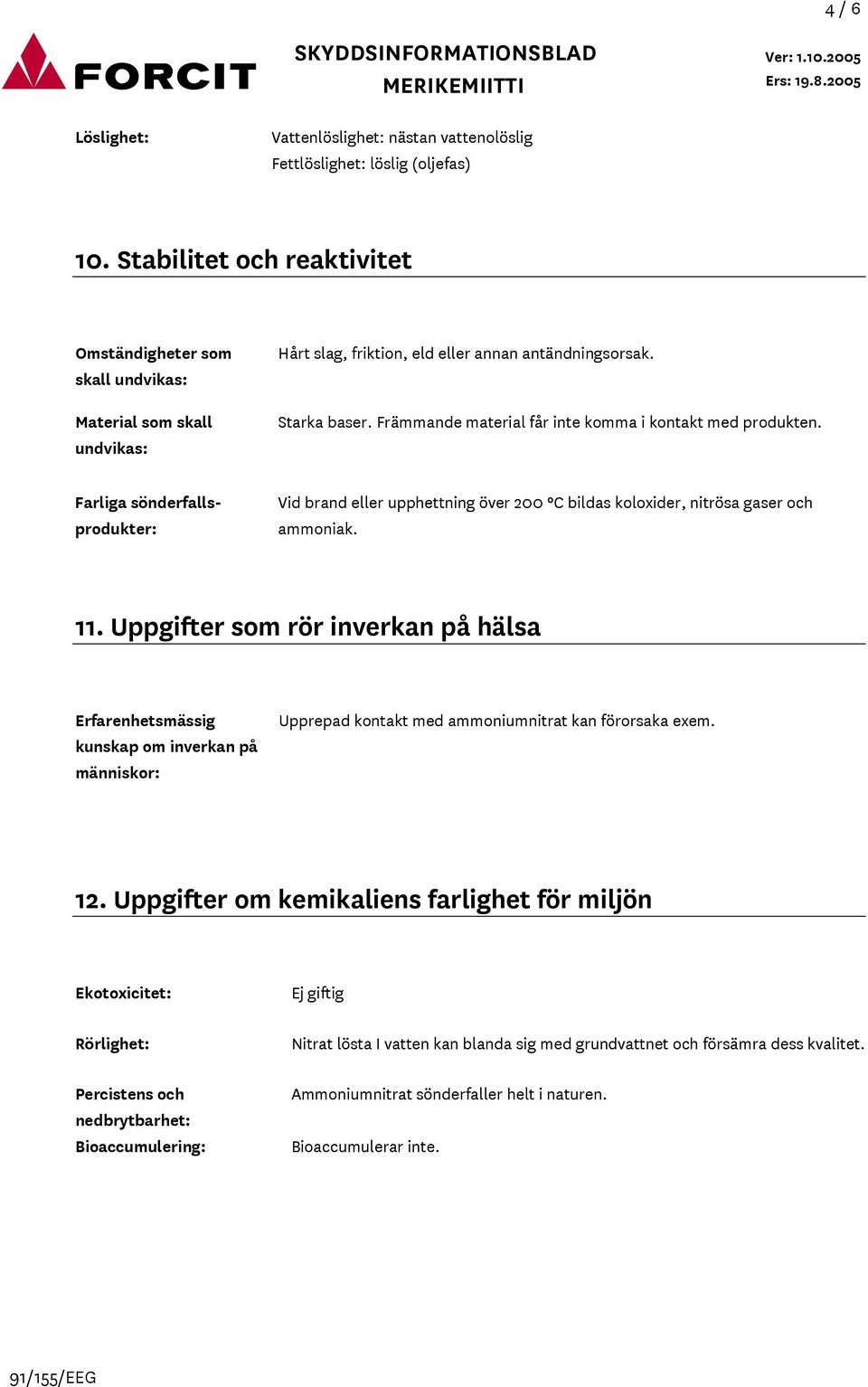 Främmande material får inte komma i kontakt med produkten. Farliga sönderfallsprodukter: Vid brand eller upphettning över 200 ºC bildas koloxider, nitrösa gaser och ammoniak. 11.