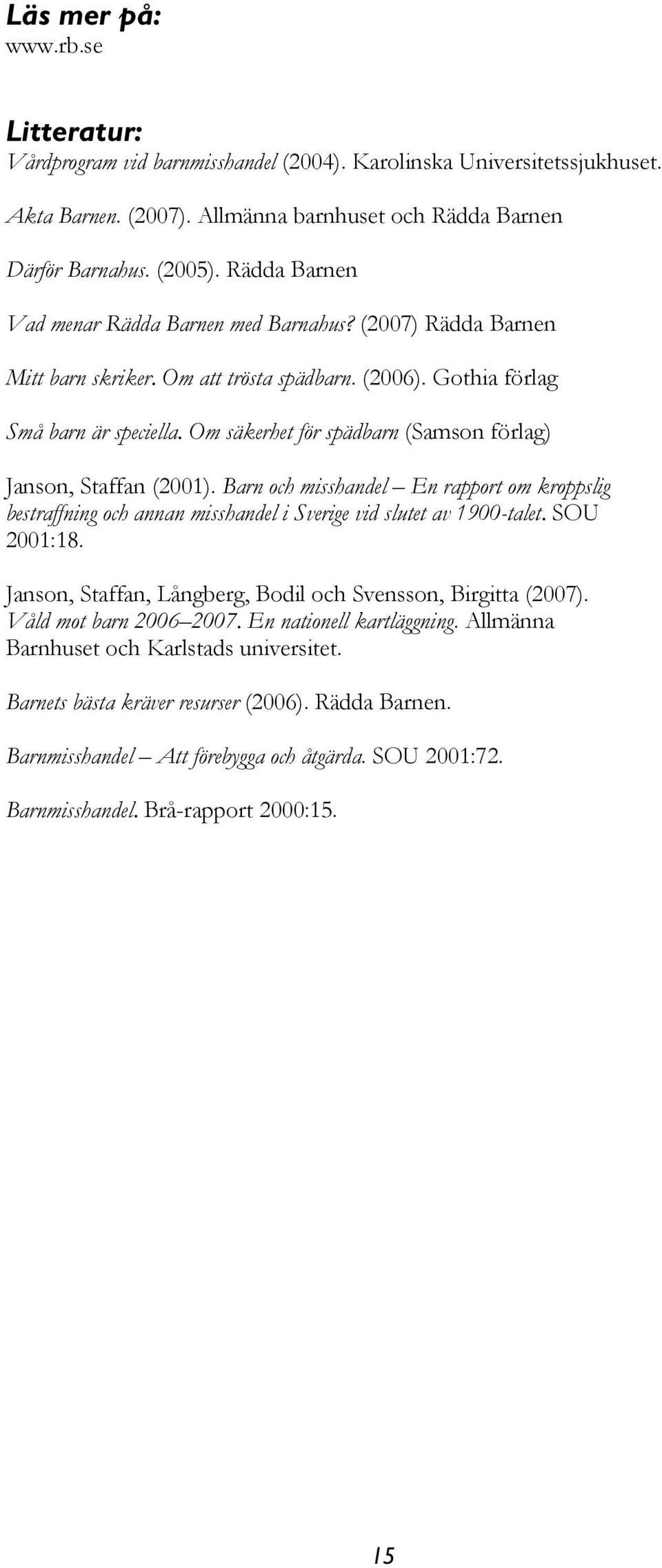 Om säkerhet för spädbarn (Samson förlag) Janson, Staffan (2001). Barn och misshandel En rapport om kroppslig bestraffning och annan misshandel i Sverige vid slutet av 1900-talet. SOU 2001:18.