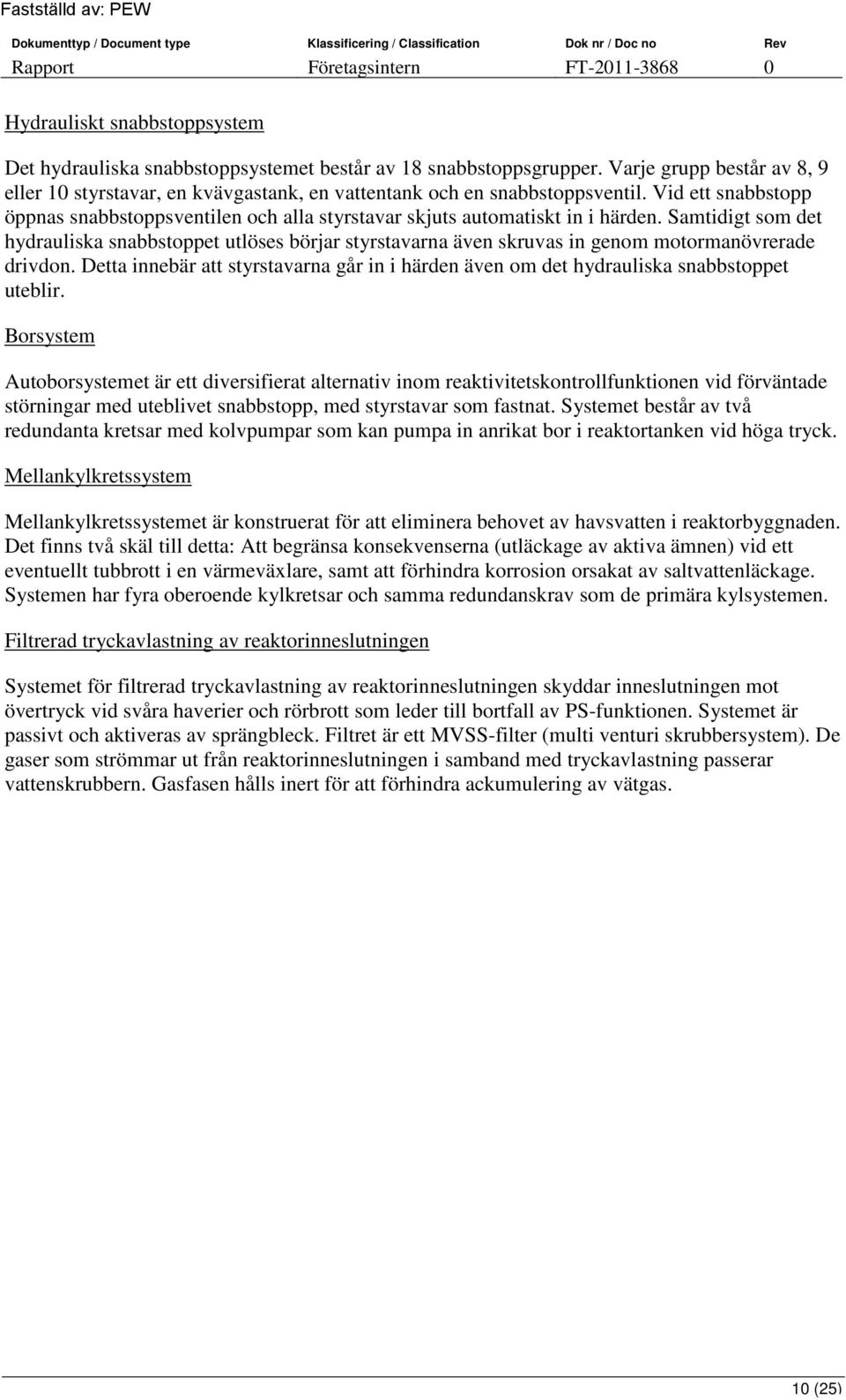 Samtidigt som det hydrauliska snabbstoppet utlöses börjar styrstavarna även skruvas in genom motormanövrerade drivdon.