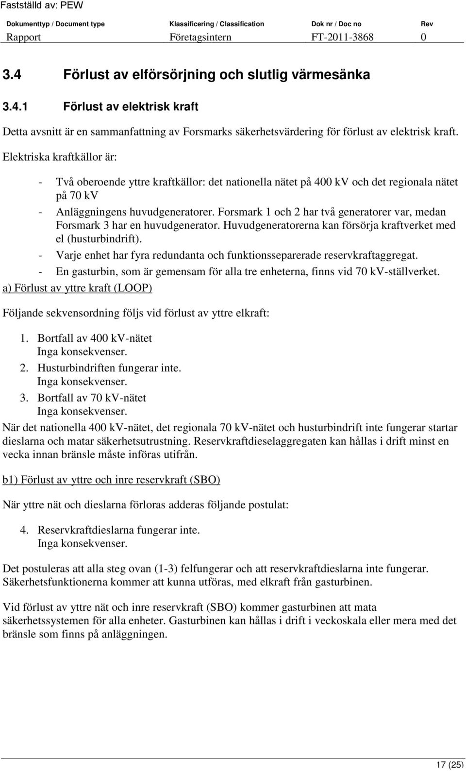 Forsmark 1 och 2 har två generatorer var, medan Forsmark 3 har en huvudgenerator. Huvudgeneratorerna kan försörja kraftverket med el (husturbindrift).