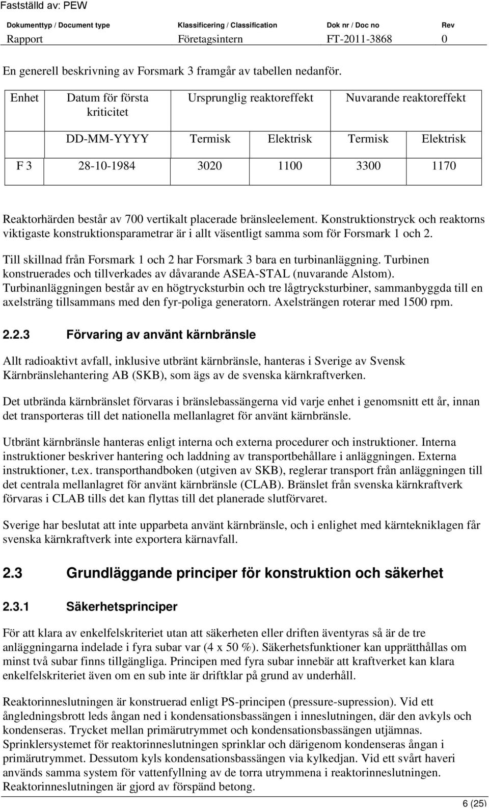 vertikalt placerade bränsleelement. Konstruktionstryck och reaktorns viktigaste konstruktionsparametrar är i allt väsentligt samma som för Forsmark 1 och 2.