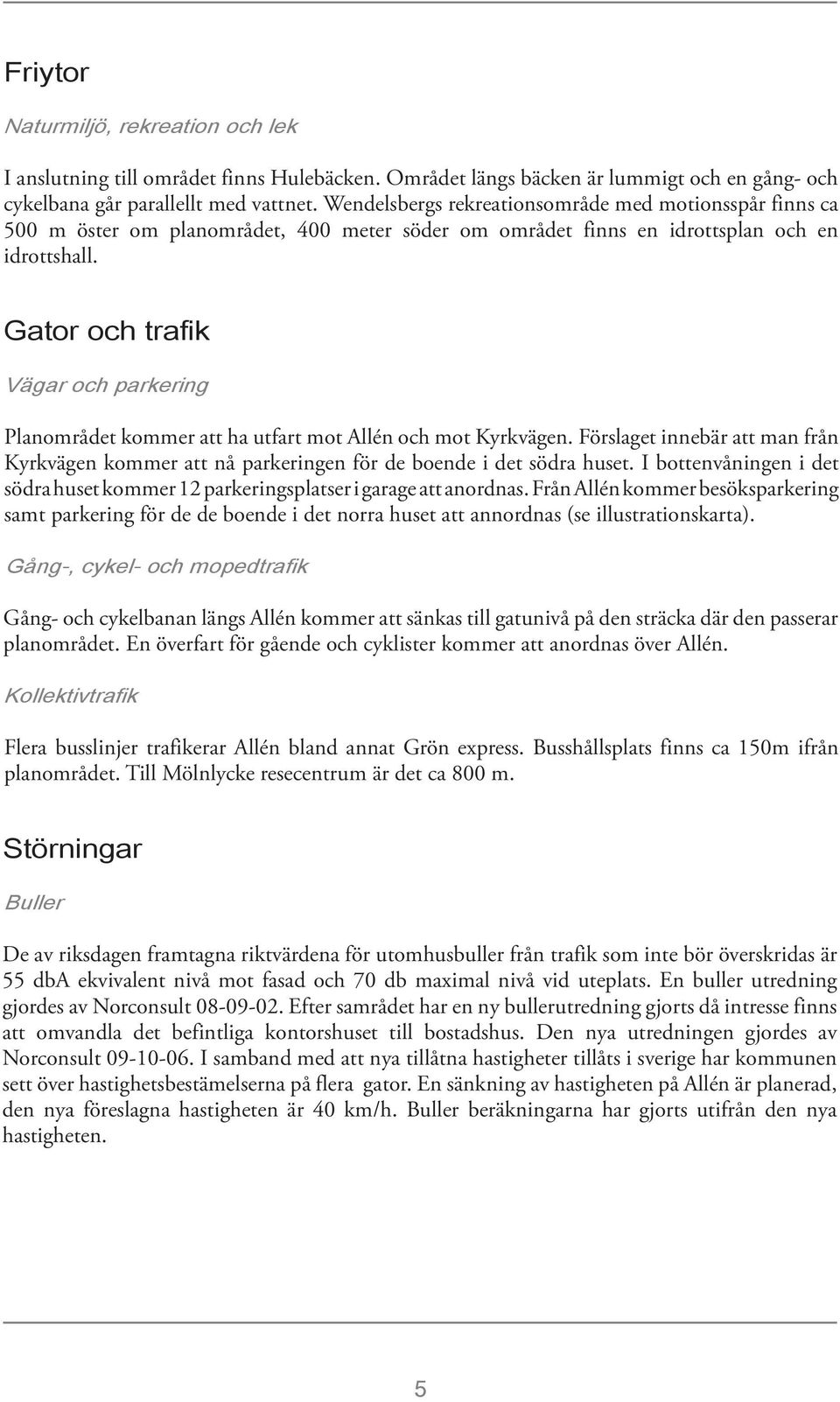 Gator och trafik Vägar och parkering Planområdet kommer att ha utfart mot Allén och mot Kyrkvägen. Förslaget innebär att man från Kyrkvägen kommer att nå parkeringen för de boende i det södra huset.