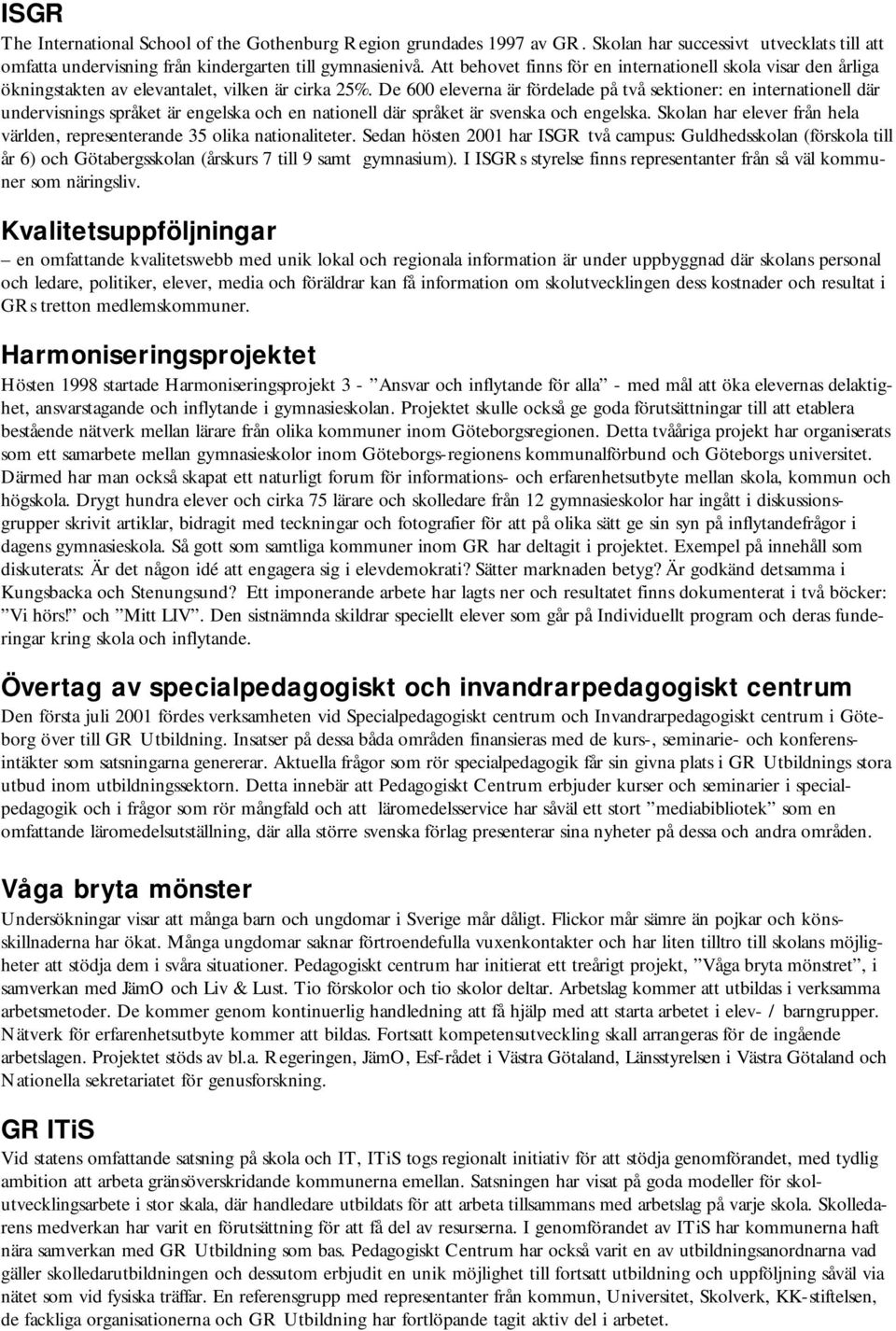 De 600 eleverna är fördelade på två sektioner: en internationell där undervisnings språket är engelska och en nationell där språket är svenska och engelska.