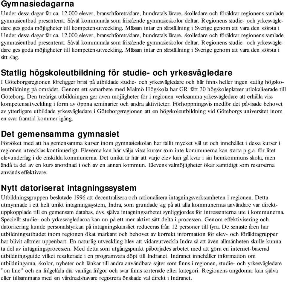 Mässan intar en särställning i Sverige genom att vara den största i Under dessa dagar får ca. 12.