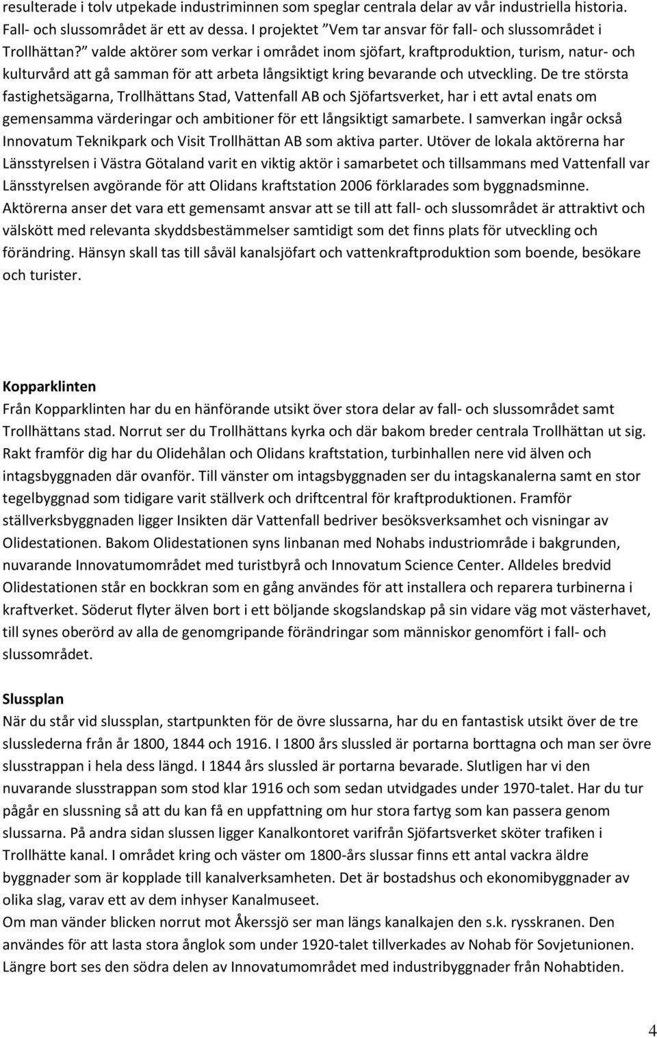 valde aktörer som verkar i området inom sjöfart, kraftproduktion, turism, natur- och kulturvård att gå samman för att arbeta långsiktigt kring bevarande och utveckling.