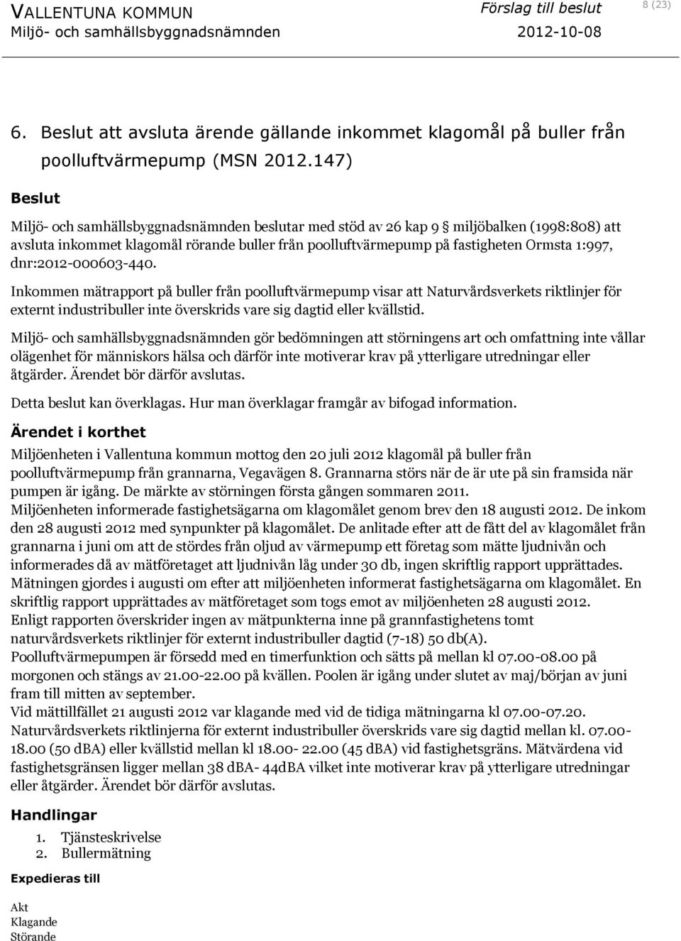 dnr:2012-000603-440. Inkommen mätrapport på buller från poolluftvärmepump visar att Naturvårdsverkets riktlinjer för externt industribuller inte överskrids vare sig dagtid eller kvällstid.