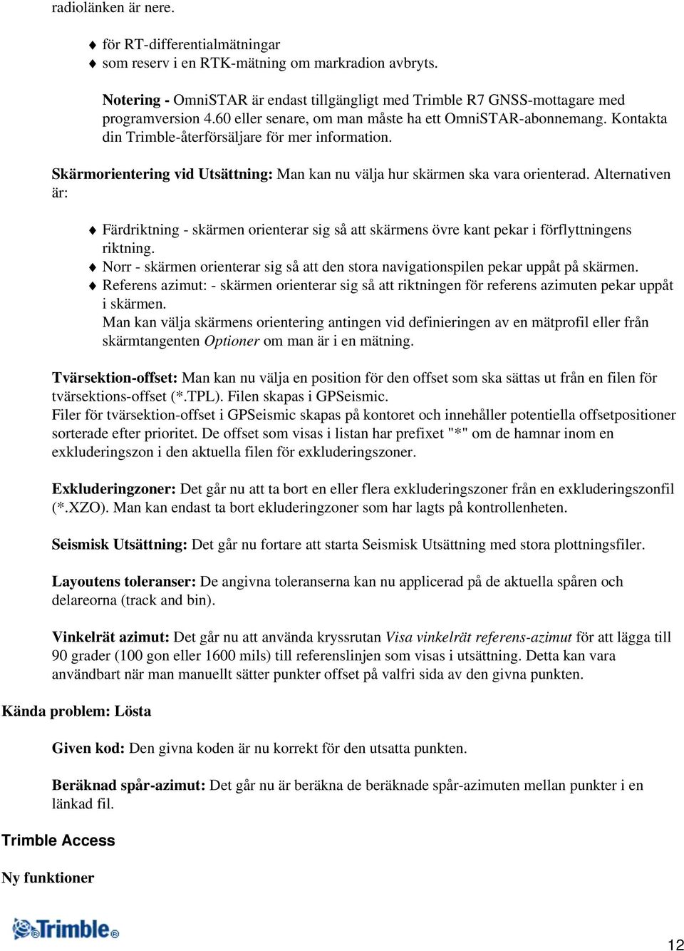 Alternativen är: Färdriktning - skärmen orienterar sig så att skärmens övre kant pekar i förflyttningens riktning.