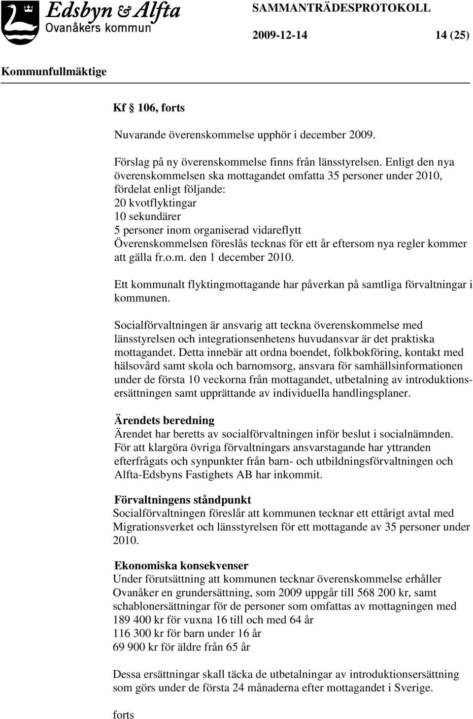 föreslås tecknas för ett år eftersom nya regler kommer att gälla fr.o.m. den 1 december 2010. Ett kommunalt flyktingmottagande har påverkan på samtliga förvaltningar i kommunen.